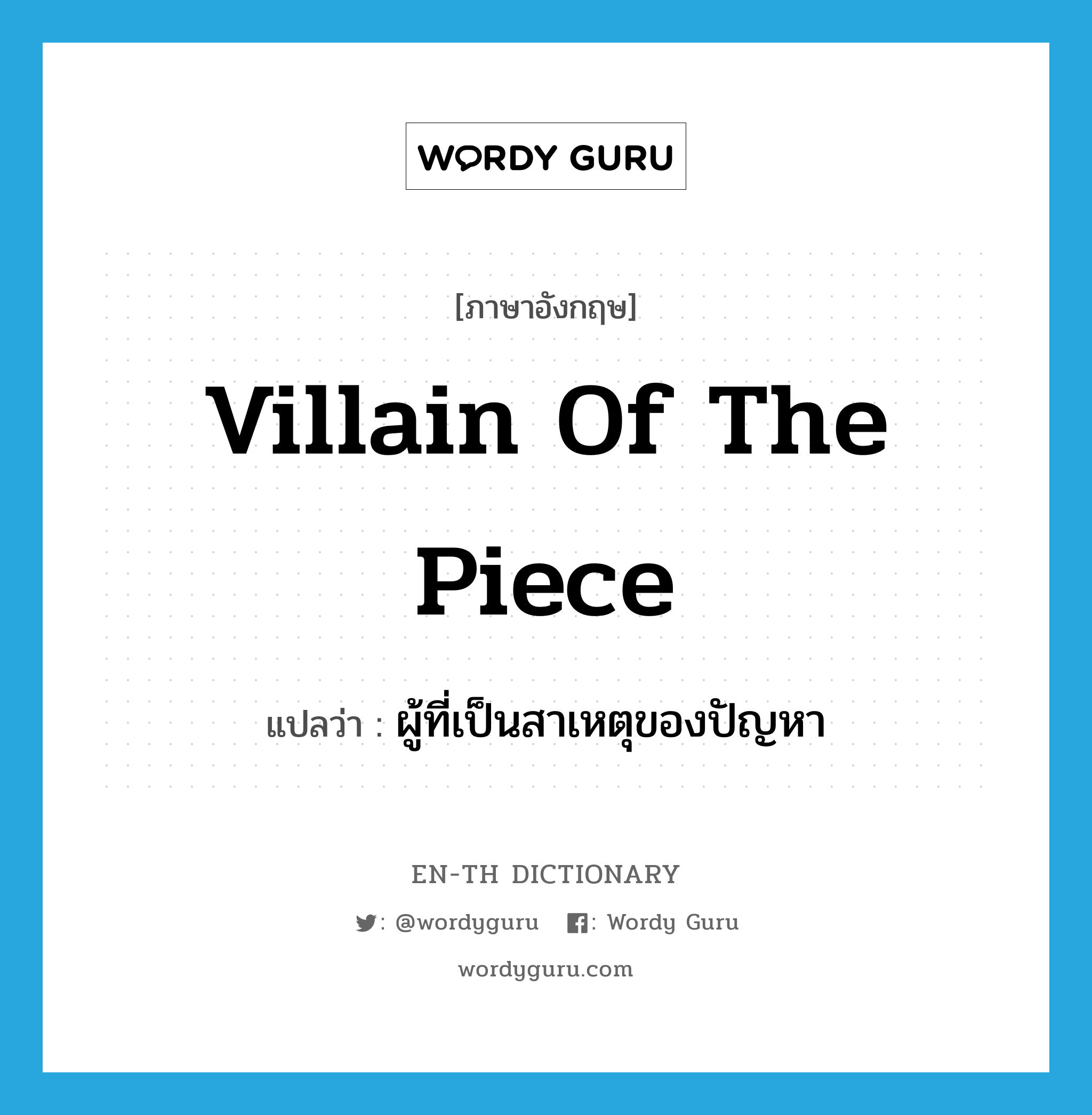 villain of the piece แปลว่า?, คำศัพท์ภาษาอังกฤษ villain of the piece แปลว่า ผู้ที่เป็นสาเหตุของปัญหา ประเภท IDM หมวด IDM