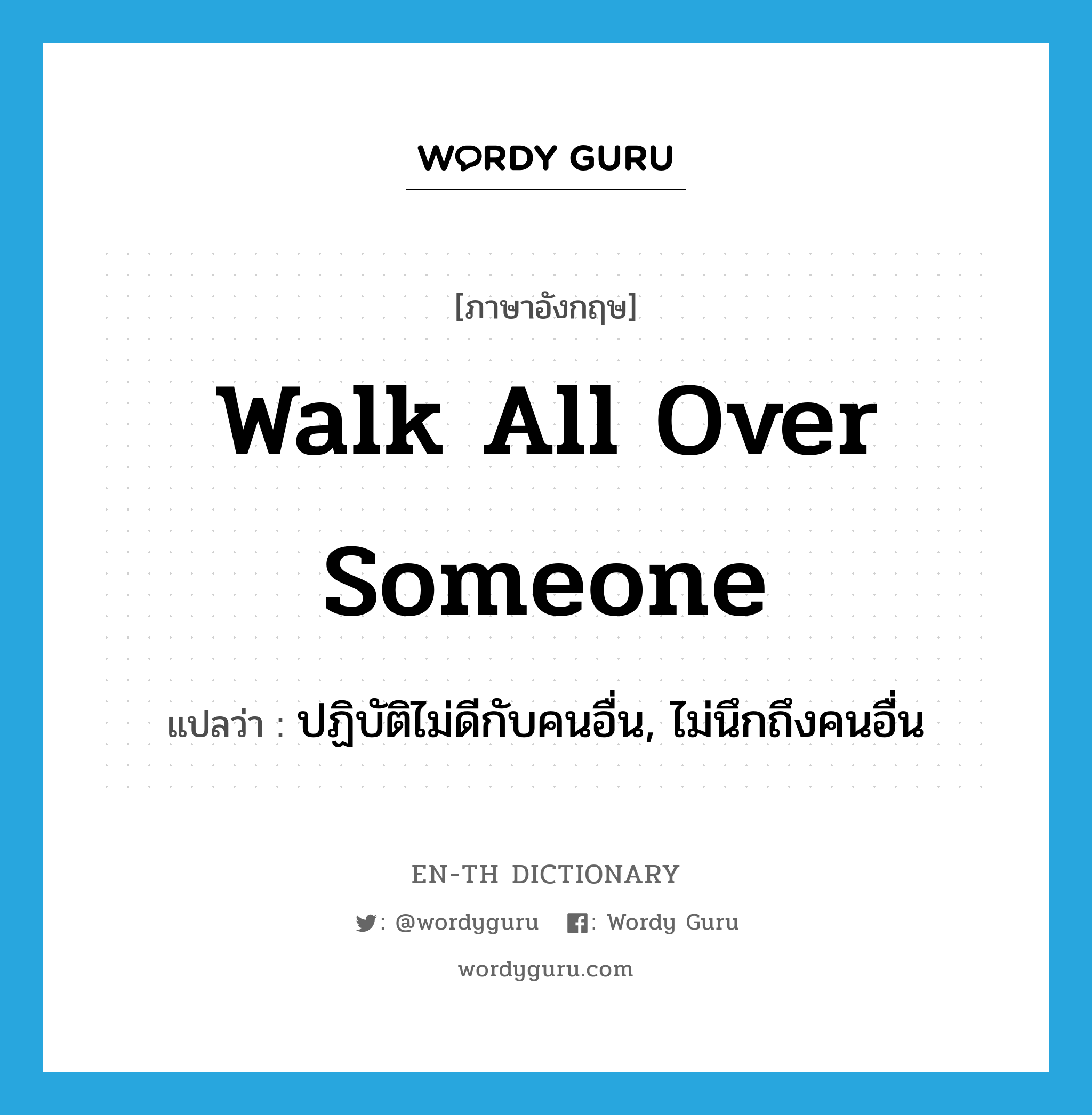 walk all over someone แปลว่า?, คำศัพท์ภาษาอังกฤษ walk all over someone แปลว่า ปฏิบัติไม่ดีกับคนอื่น, ไม่นึกถึงคนอื่น ประเภท IDM หมวด IDM