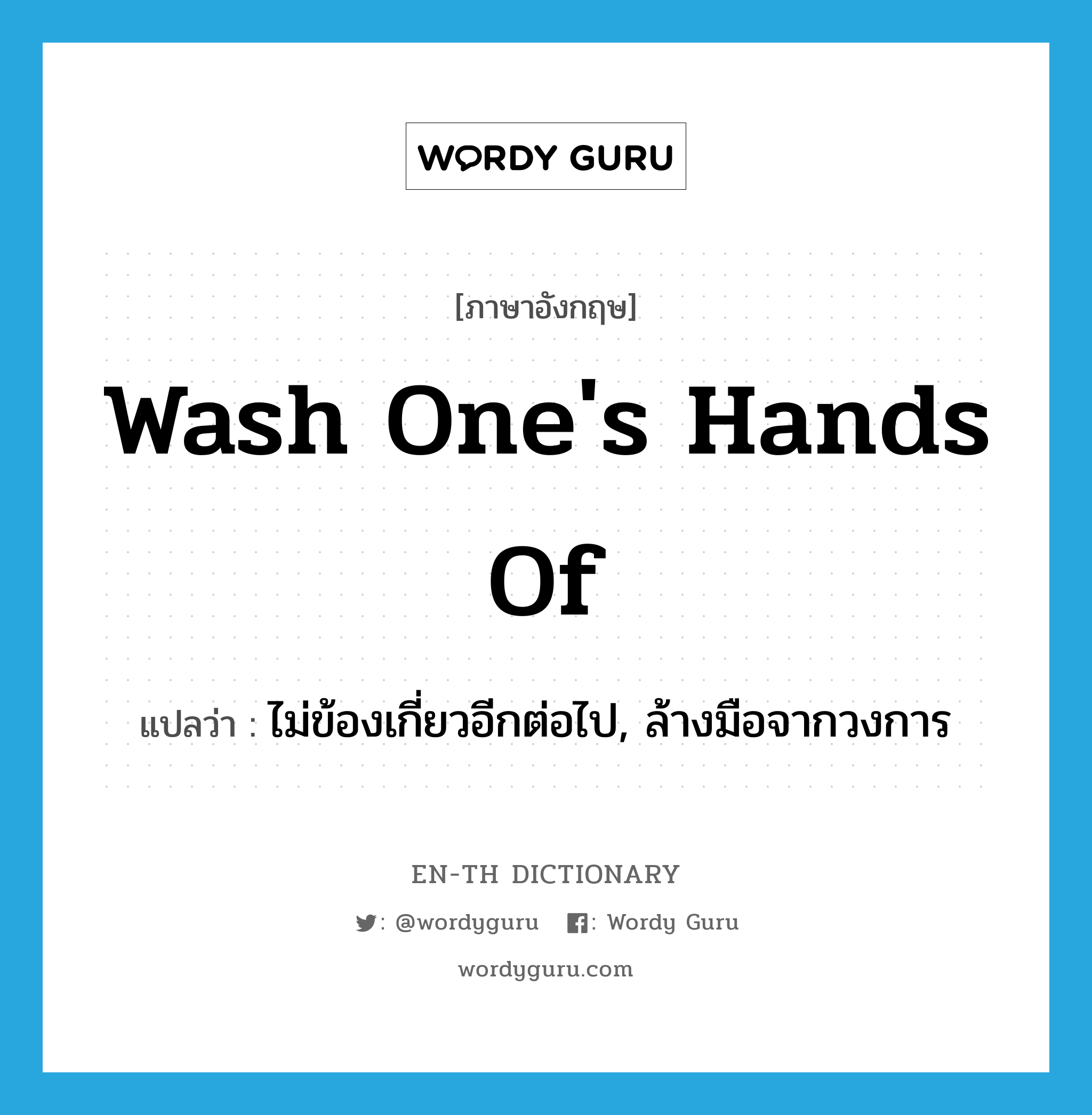 wash one&#39;s hands of แปลว่า?, คำศัพท์ภาษาอังกฤษ wash one&#39;s hands of แปลว่า ไม่ข้องเกี่ยวอีกต่อไป, ล้างมือจากวงการ ประเภท IDM หมวด IDM