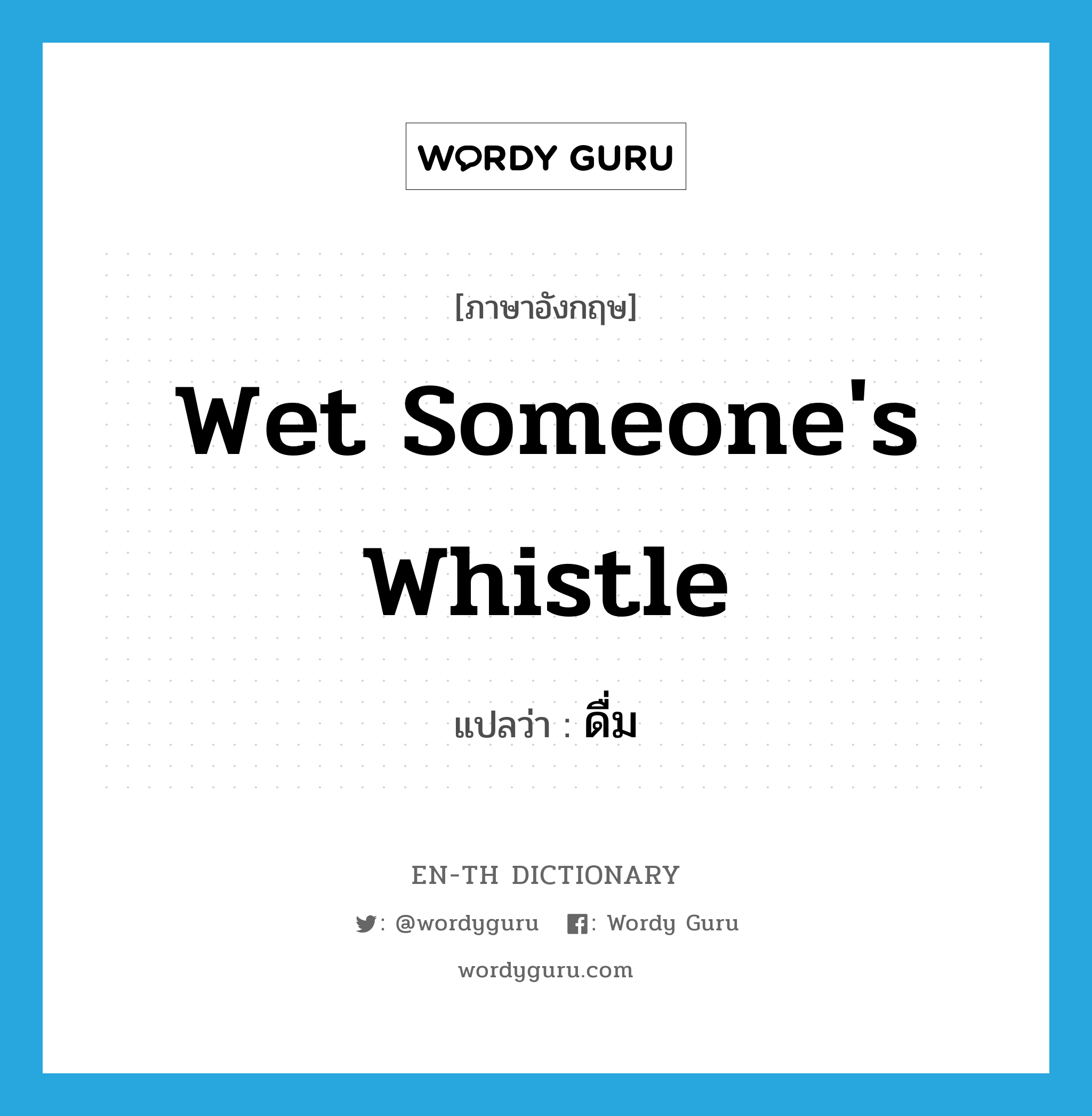 wet someone&#39;s whistle แปลว่า?, คำศัพท์ภาษาอังกฤษ wet someone&#39;s whistle แปลว่า ดื่ม ประเภท IDM หมวด IDM