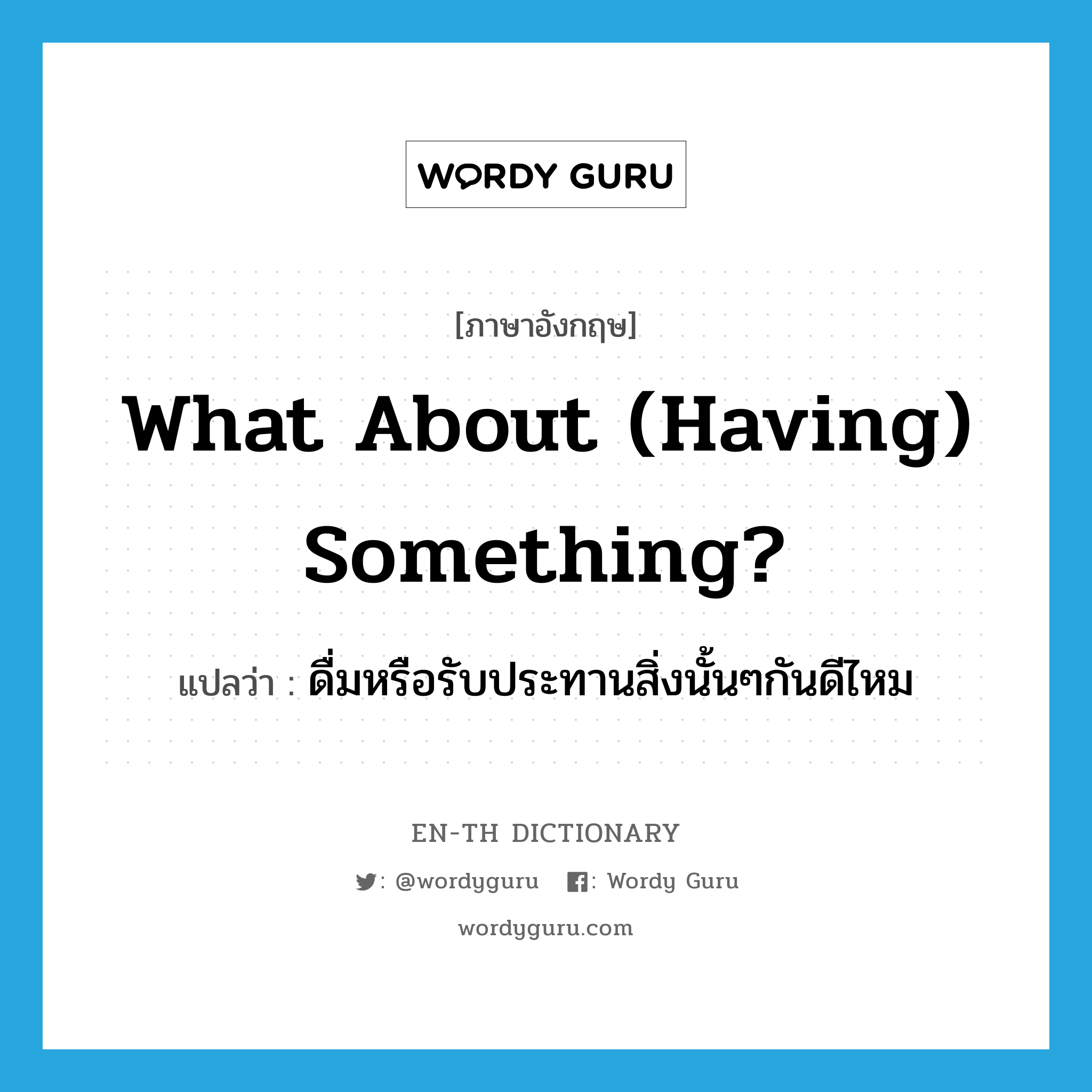 What about (having) something? แปลว่า?, คำศัพท์ภาษาอังกฤษ What about (having) something? แปลว่า ดื่มหรือรับประทานสิ่งนั้นๆกันดีไหม ประเภท IDM หมวด IDM