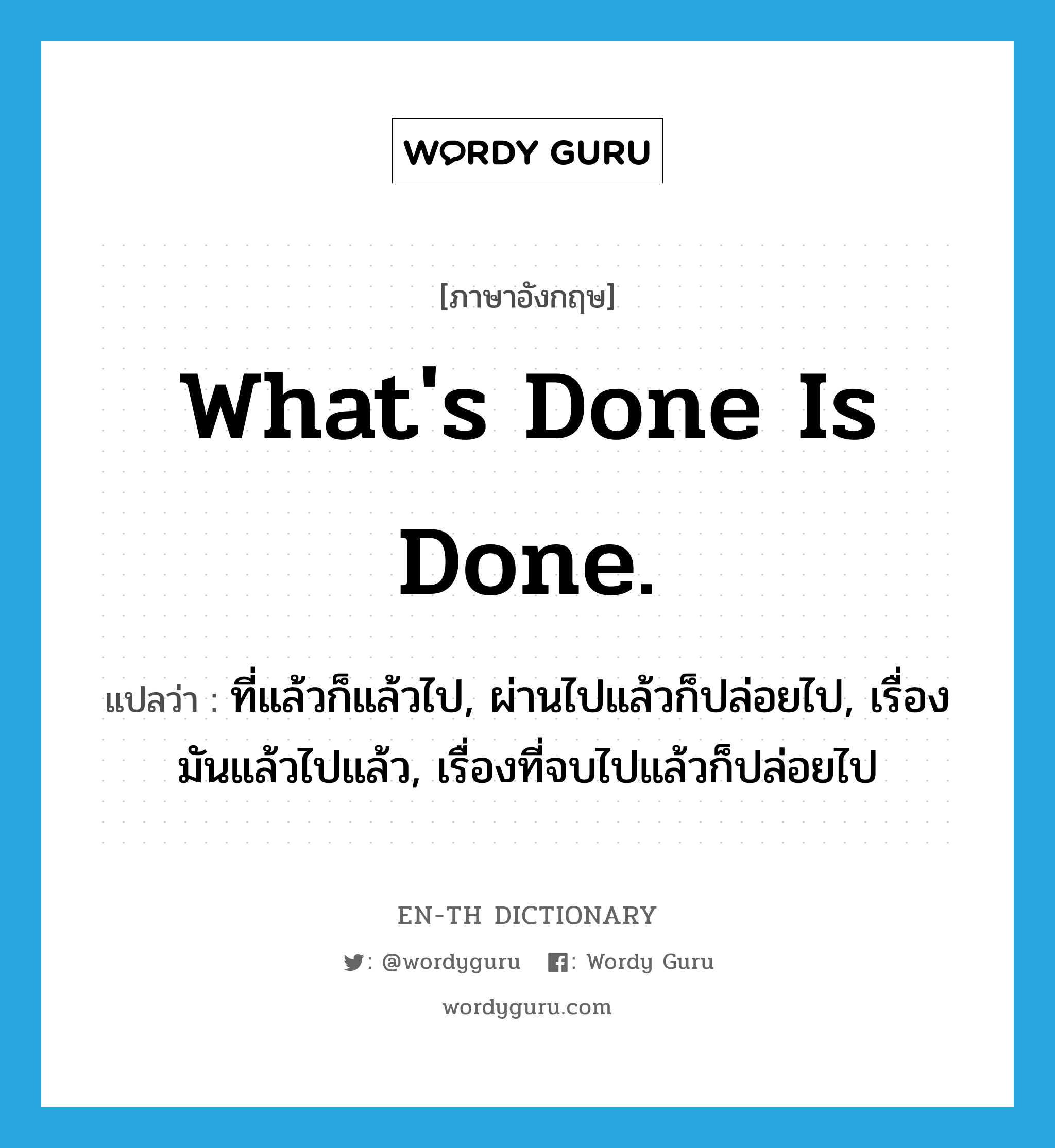 What&#39;s done is done. แปลว่า? คำศัพท์ในกลุ่มประเภท IDM, คำศัพท์ภาษาอังกฤษ What&#39;s done is done. แปลว่า ที่แล้วก็แล้วไป, ผ่านไปแล้วก็ปล่อยไป, เรื่องมันแล้วไปแล้ว, เรื่องที่จบไปแล้วก็ปล่อยไป ประเภท IDM หมวด IDM