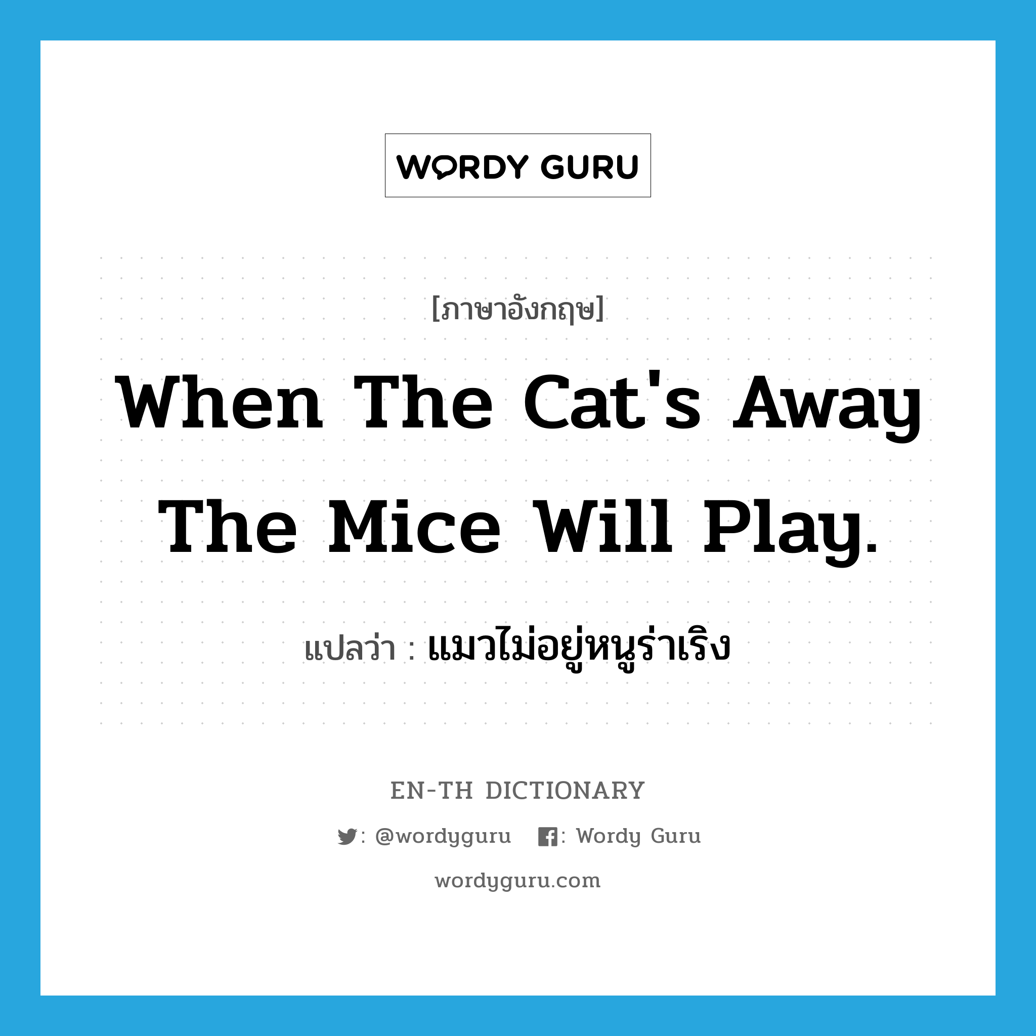 When the cat&#39;s away the mice will play. แปลว่า?, คำศัพท์ภาษาอังกฤษ When the cat&#39;s away the mice will play. แปลว่า แมวไม่อยู่หนูร่าเริง ประเภท IDM หมวด IDM