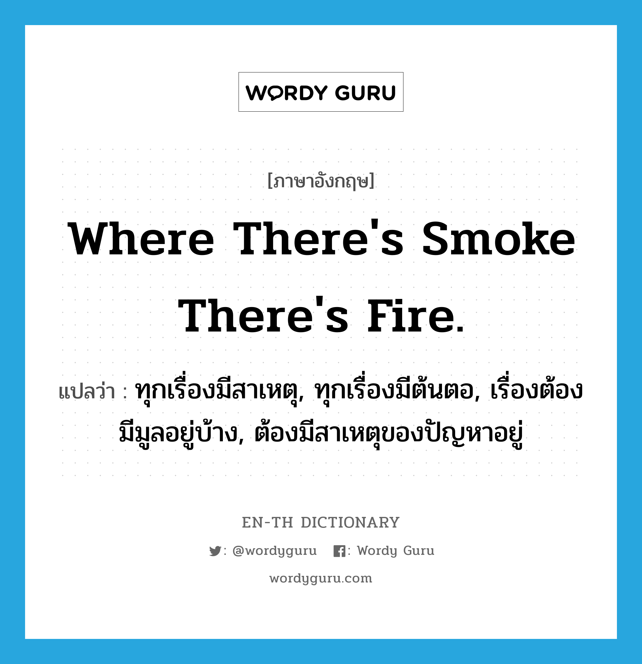 Where there&#39;s smoke there&#39;s fire. แปลว่า?, คำศัพท์ภาษาอังกฤษ Where there&#39;s smoke there&#39;s fire. แปลว่า ทุกเรื่องมีสาเหตุ, ทุกเรื่องมีต้นตอ, เรื่องต้องมีมูลอยู่บ้าง, ต้องมีสาเหตุของปัญหาอยู่ ประเภท IDM หมวด IDM