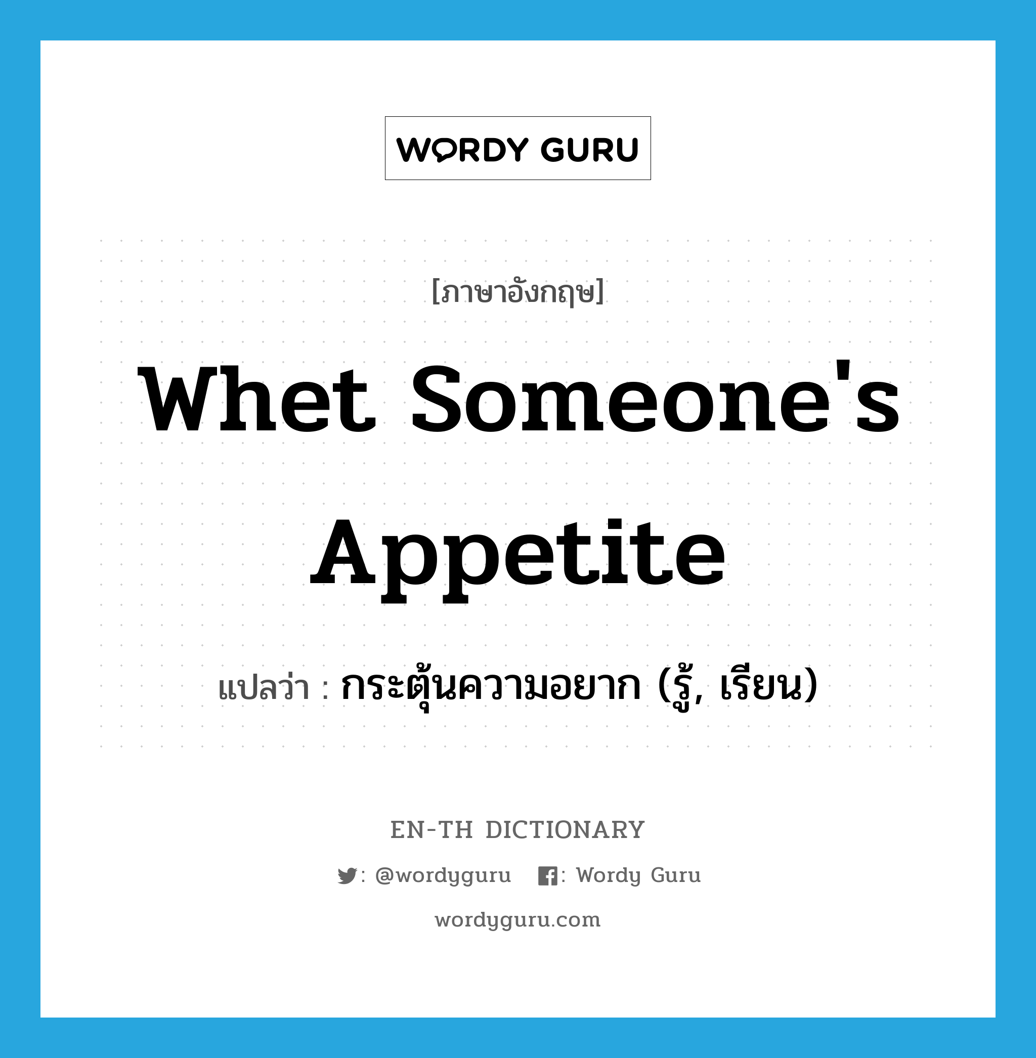 whet someone&#39;s appetite แปลว่า?, คำศัพท์ภาษาอังกฤษ whet someone&#39;s appetite แปลว่า กระตุ้นความอยาก (รู้, เรียน) ประเภท IDM หมวด IDM