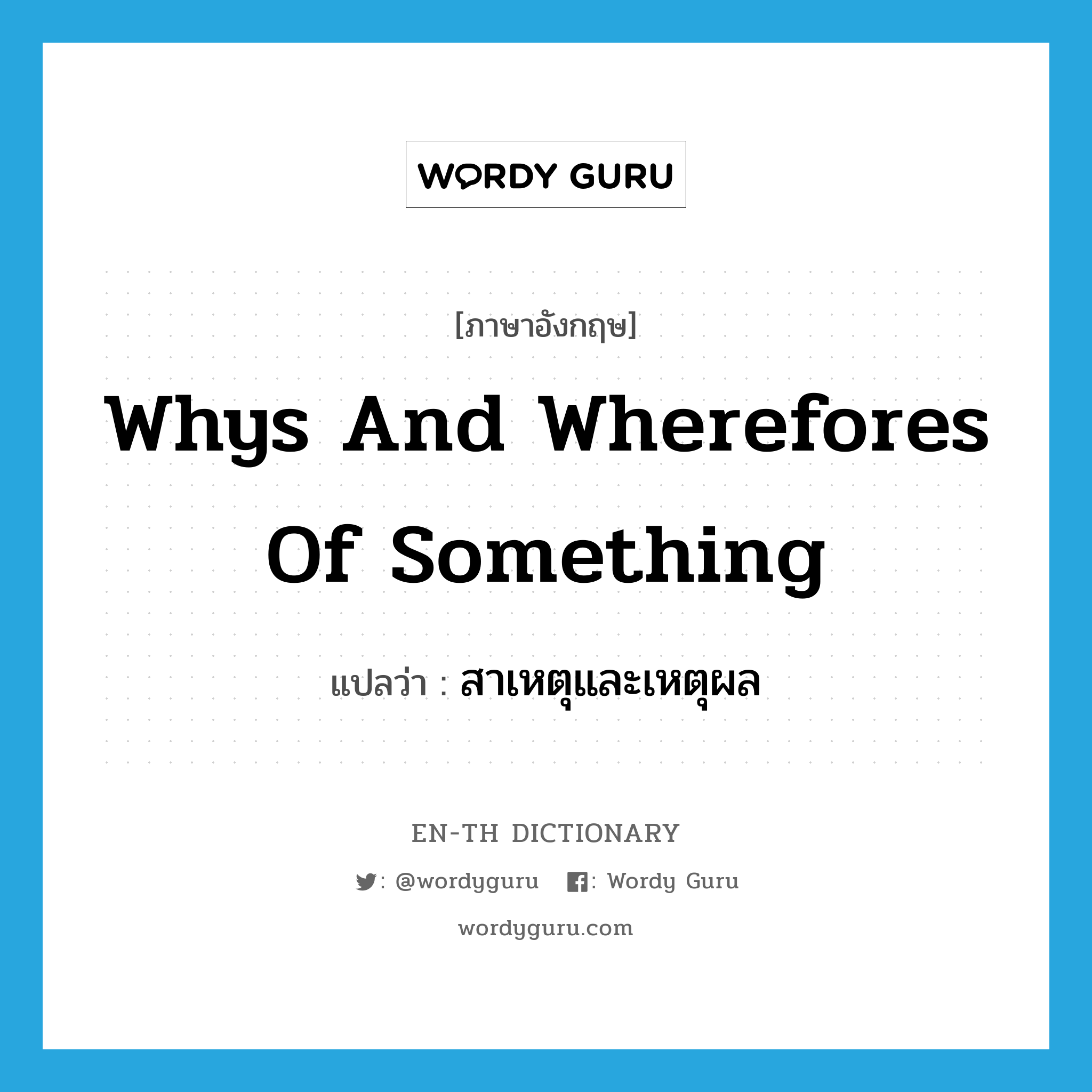 whys and wherefores of something แปลว่า?, คำศัพท์ภาษาอังกฤษ whys and wherefores of something แปลว่า สาเหตุและเหตุผล ประเภท IDM หมวด IDM