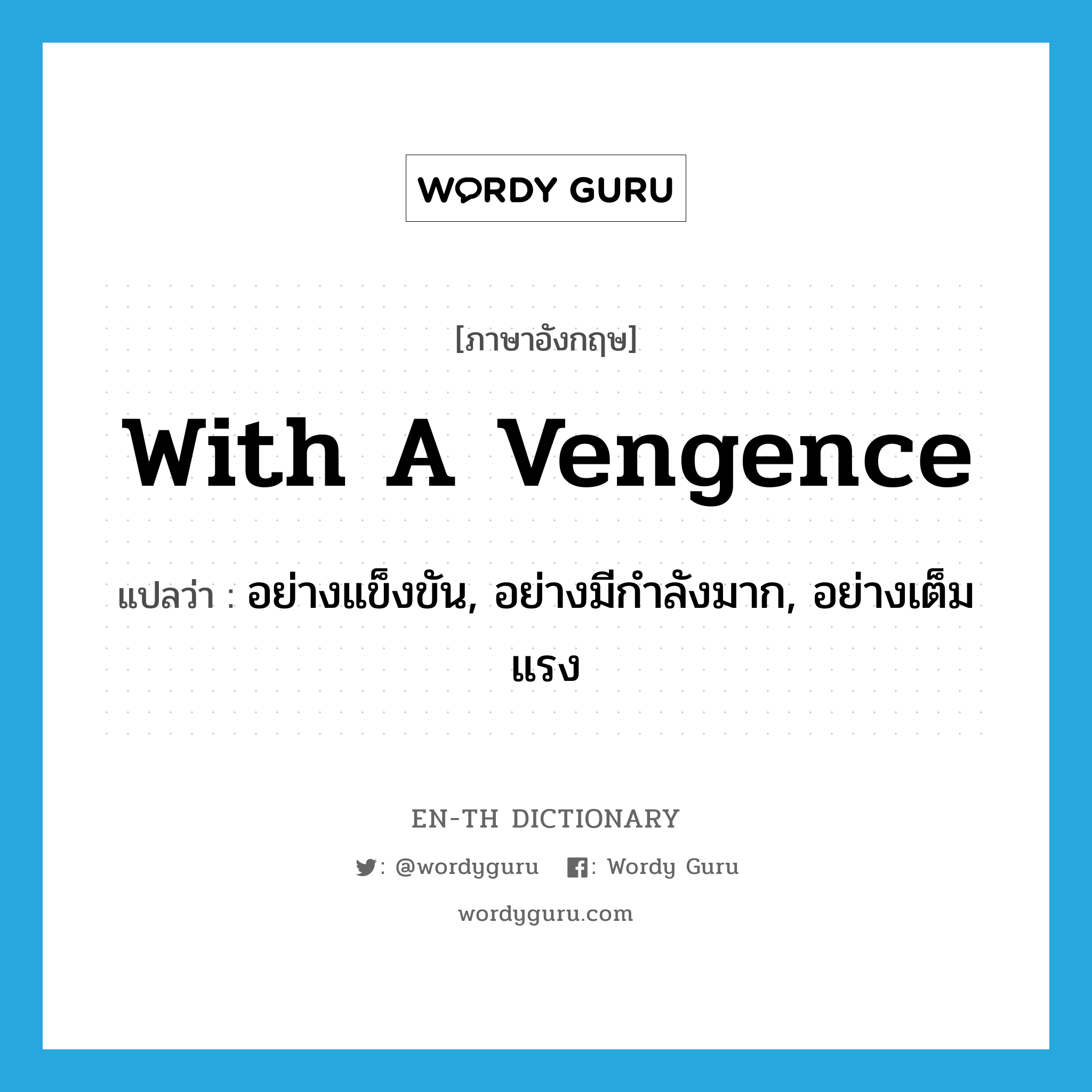 with a vengence แปลว่า?, คำศัพท์ภาษาอังกฤษ with a vengence แปลว่า อย่างแข็งขัน, อย่างมีกำลังมาก, อย่างเต็มแรง ประเภท IDM หมวด IDM