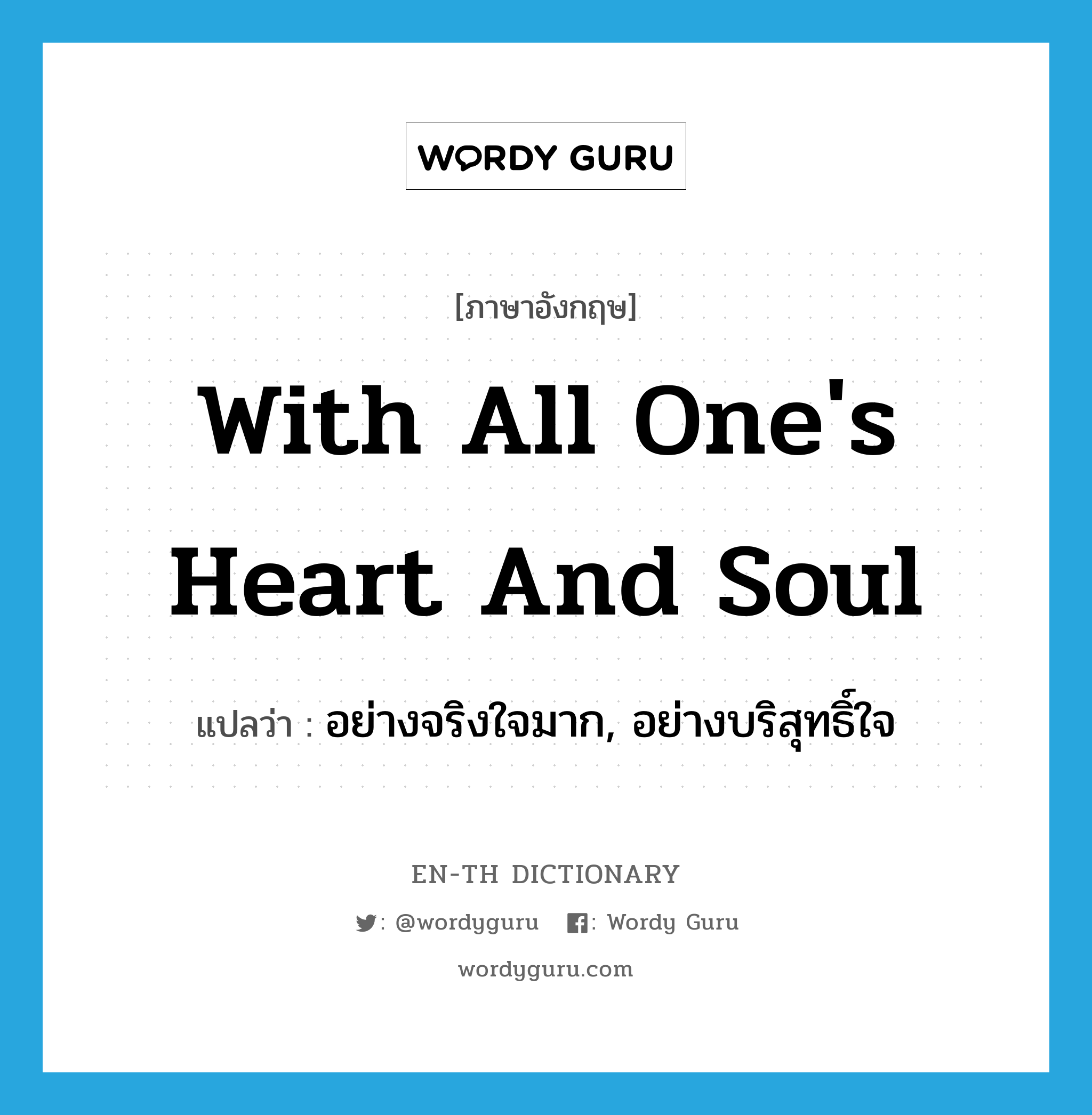 with all one&#39;s heart and soul แปลว่า?, คำศัพท์ภาษาอังกฤษ with all one&#39;s heart and soul แปลว่า อย่างจริงใจมาก, อย่างบริสุทธิ์ใจ ประเภท IDM หมวด IDM