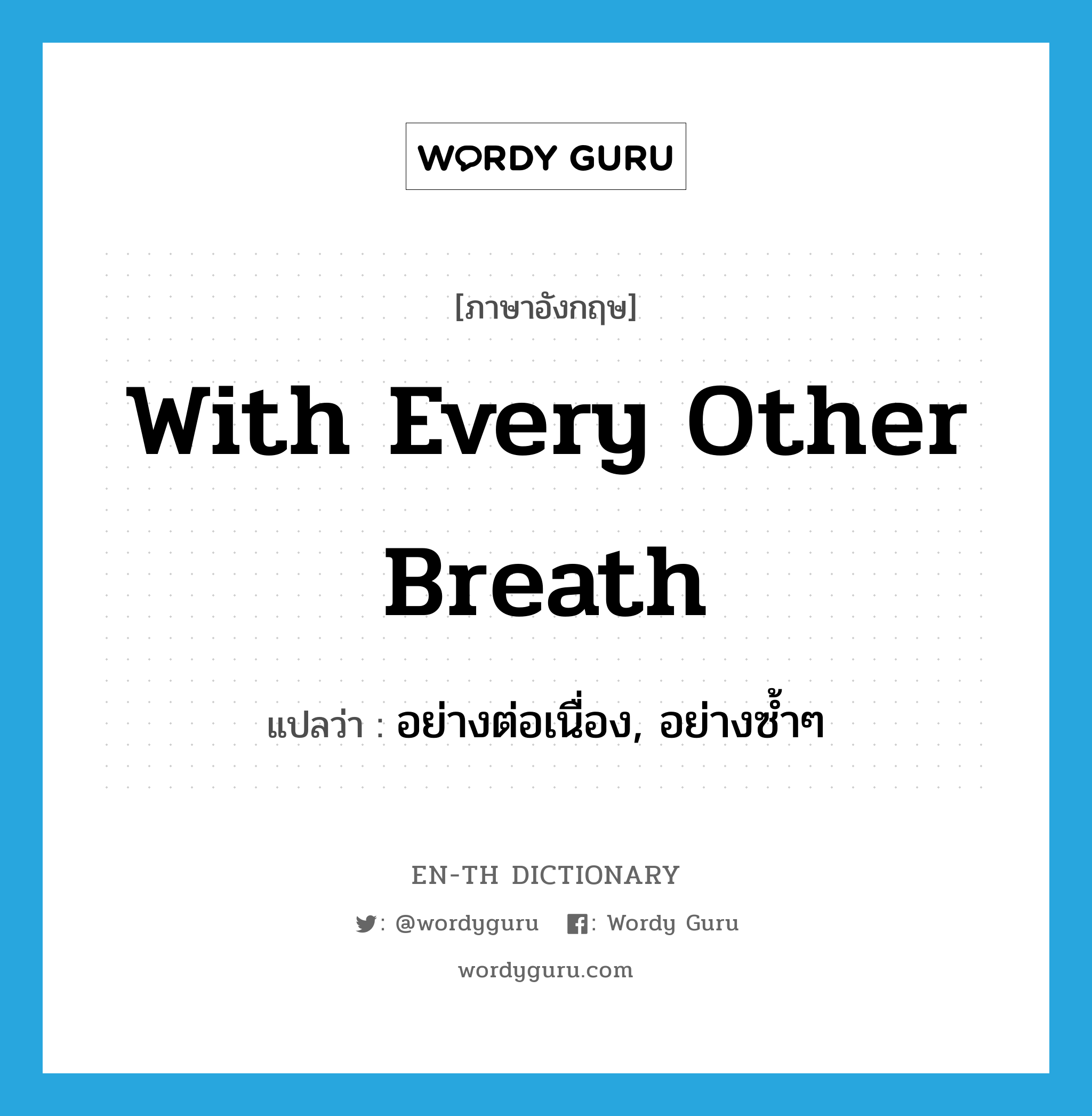 with every other breath แปลว่า?, คำศัพท์ภาษาอังกฤษ with every other breath แปลว่า อย่างต่อเนื่อง, อย่างซ้ำๆ ประเภท IDM หมวด IDM