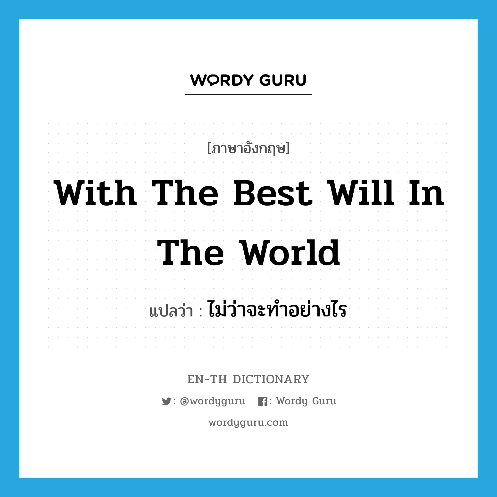 with the best will in the world แปลว่า?, คำศัพท์ภาษาอังกฤษ with the best will in the world แปลว่า ไม่ว่าจะทำอย่างไร ประเภท IDM หมวด IDM