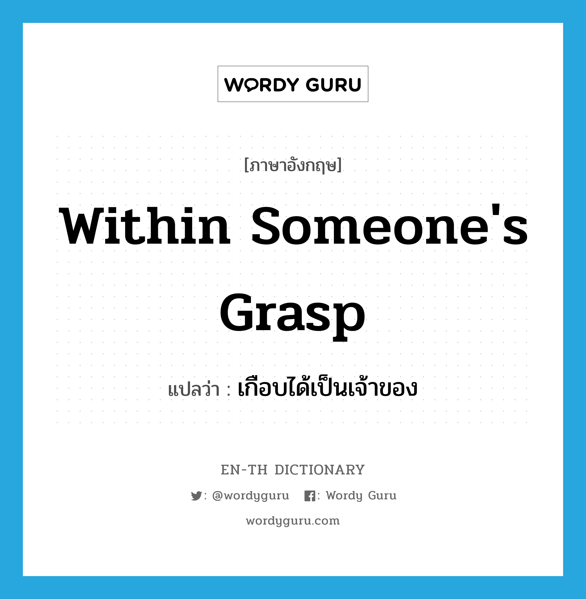 within someone&#39;s grasp แปลว่า?, คำศัพท์ภาษาอังกฤษ within someone&#39;s grasp แปลว่า เกือบได้เป็นเจ้าของ ประเภท IDM หมวด IDM