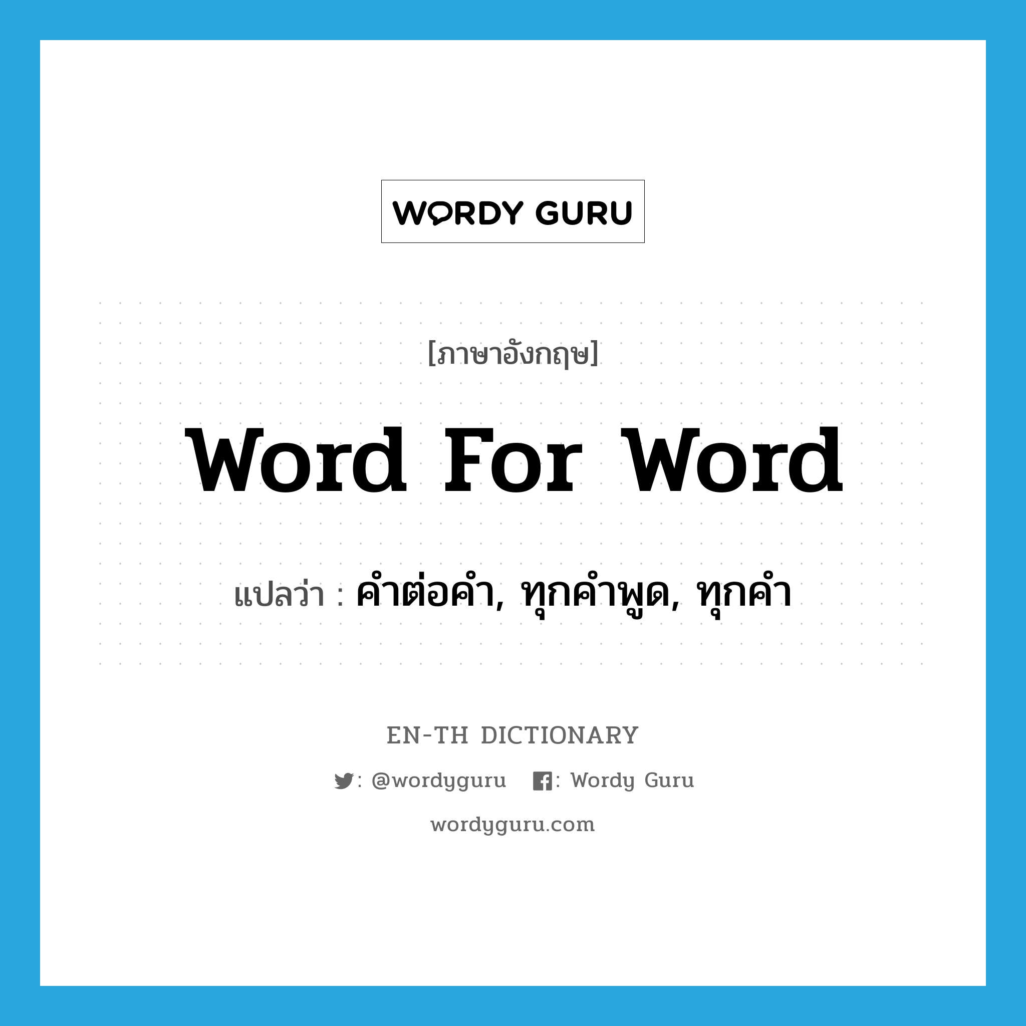 word for word แปลว่า?, คำศัพท์ภาษาอังกฤษ word for word แปลว่า คำต่อคำ, ทุกคำพูด, ทุกคำ ประเภท IDM หมวด IDM