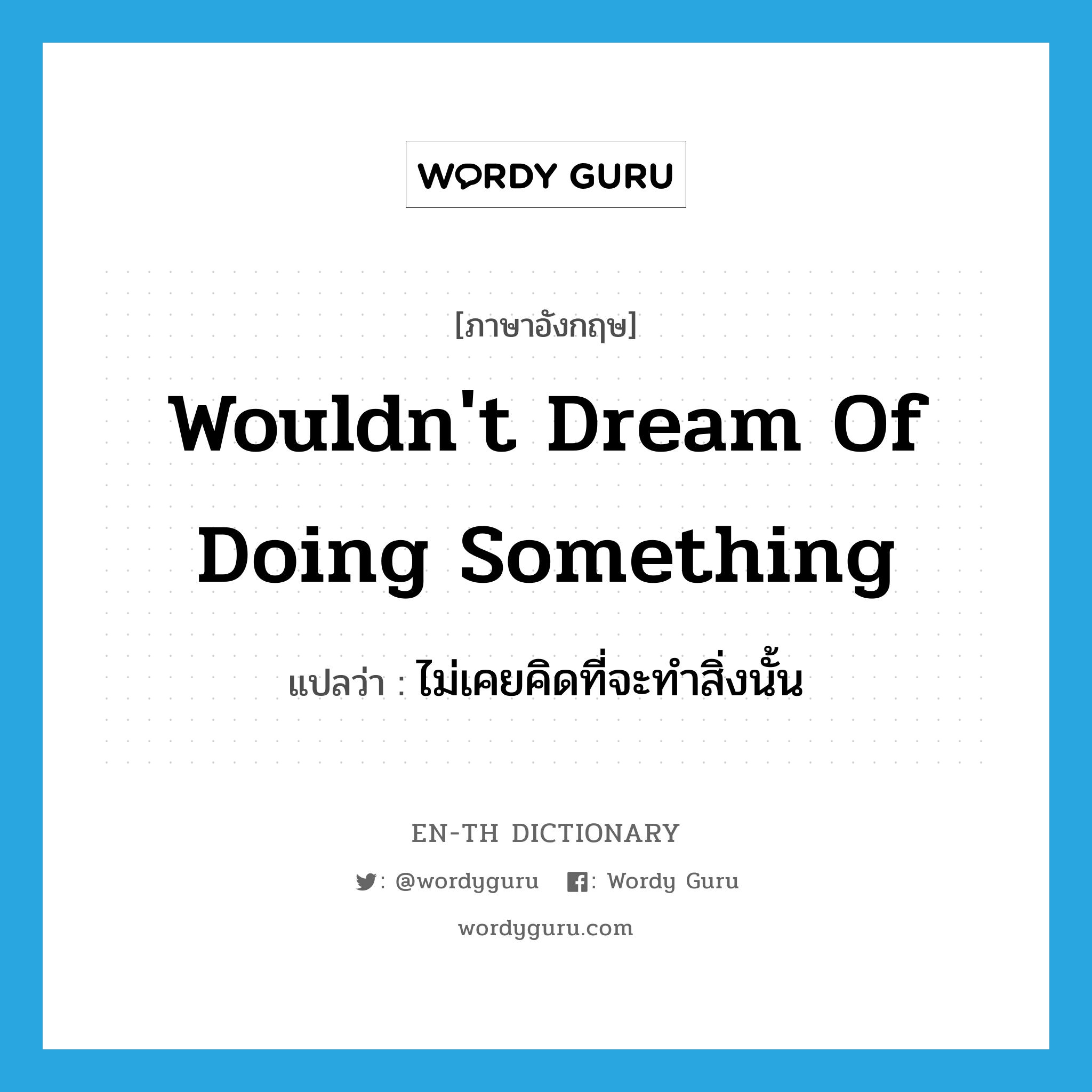 wouldn&#39;t dream of doing something แปลว่า?, คำศัพท์ภาษาอังกฤษ wouldn&#39;t dream of doing something แปลว่า ไม่เคยคิดที่จะทำสิ่งนั้น ประเภท IDM หมวด IDM