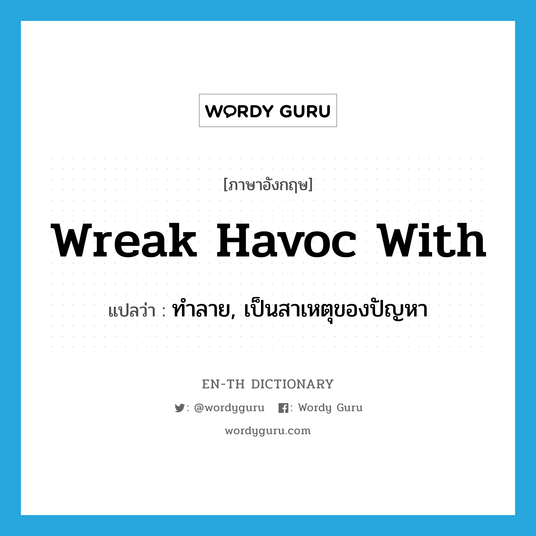 wreak havoc with แปลว่า?, คำศัพท์ภาษาอังกฤษ wreak havoc with แปลว่า ทำลาย, เป็นสาเหตุของปัญหา ประเภท IDM หมวด IDM