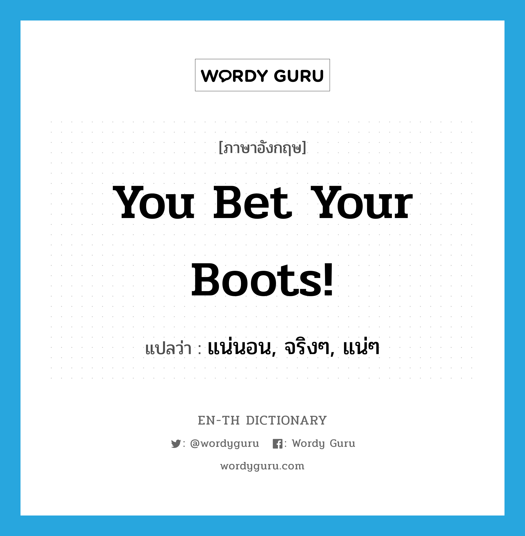 You bet your boots! แปลว่า?, คำศัพท์ภาษาอังกฤษ You bet your boots! แปลว่า แน่นอน, จริงๆ, แน่ๆ ประเภท IDM หมวด IDM