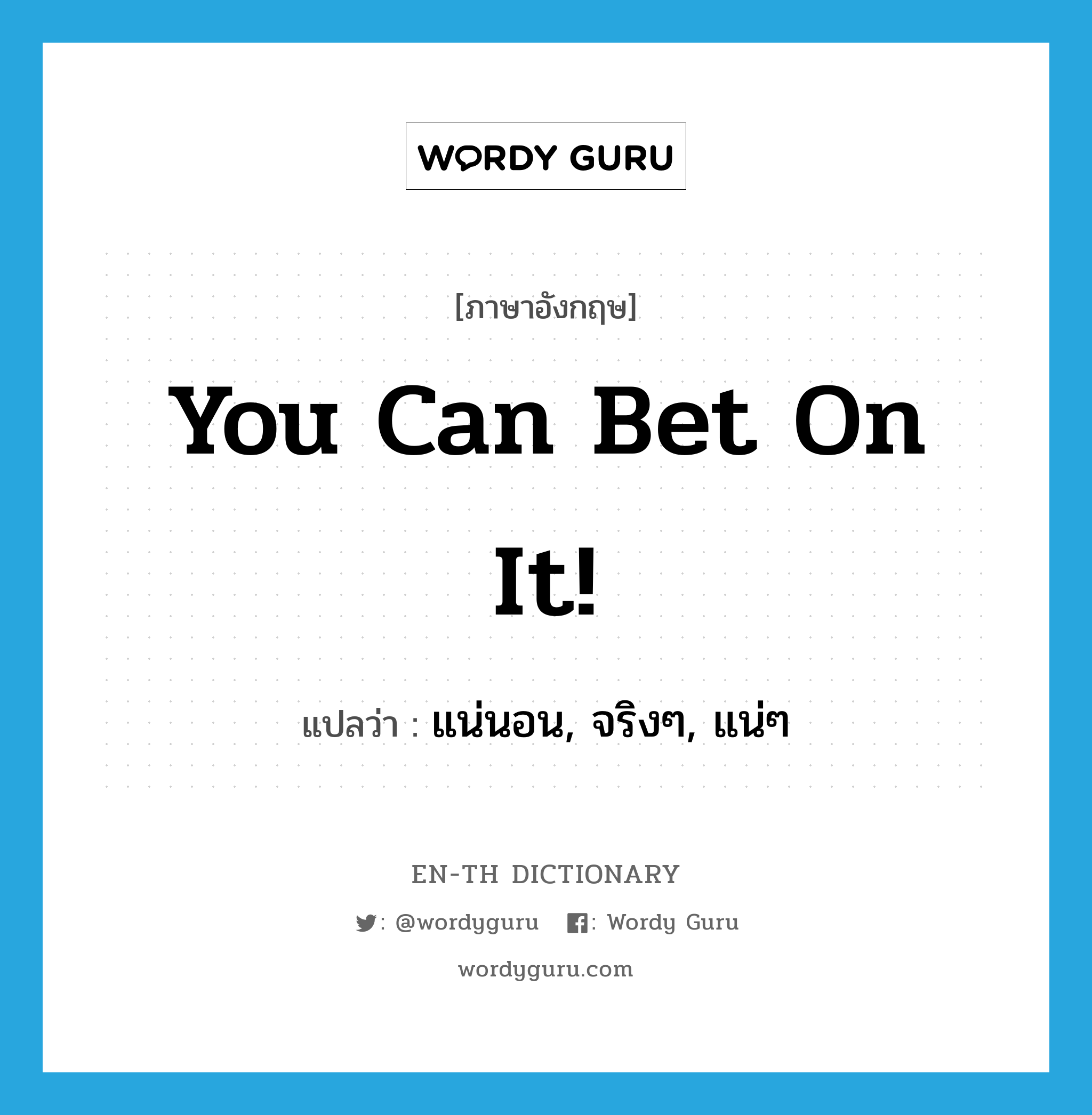 You can bet on it! แปลว่า?, คำศัพท์ภาษาอังกฤษ You can bet on it! แปลว่า แน่นอน, จริงๆ, แน่ๆ ประเภท IDM หมวด IDM