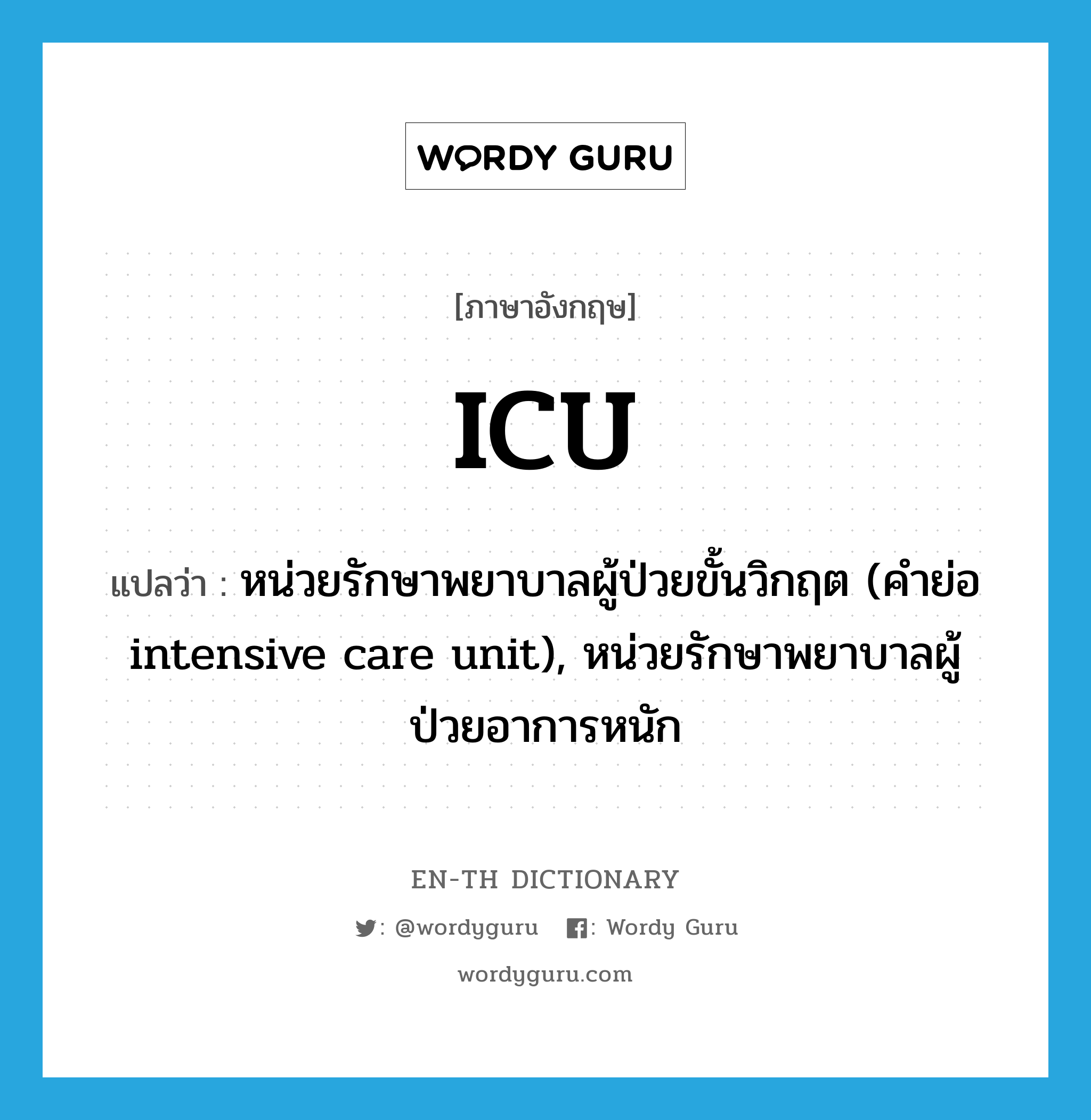 ICU แปลว่า?, คำศัพท์ภาษาอังกฤษ ICU แปลว่า หน่วยรักษาพยาบาลผู้ป่วยขั้นวิกฤต (คำย่อ intensive care unit), หน่วยรักษาพยาบาลผู้ป่วยอาการหนัก ประเภท ABBR หมวด ABBR