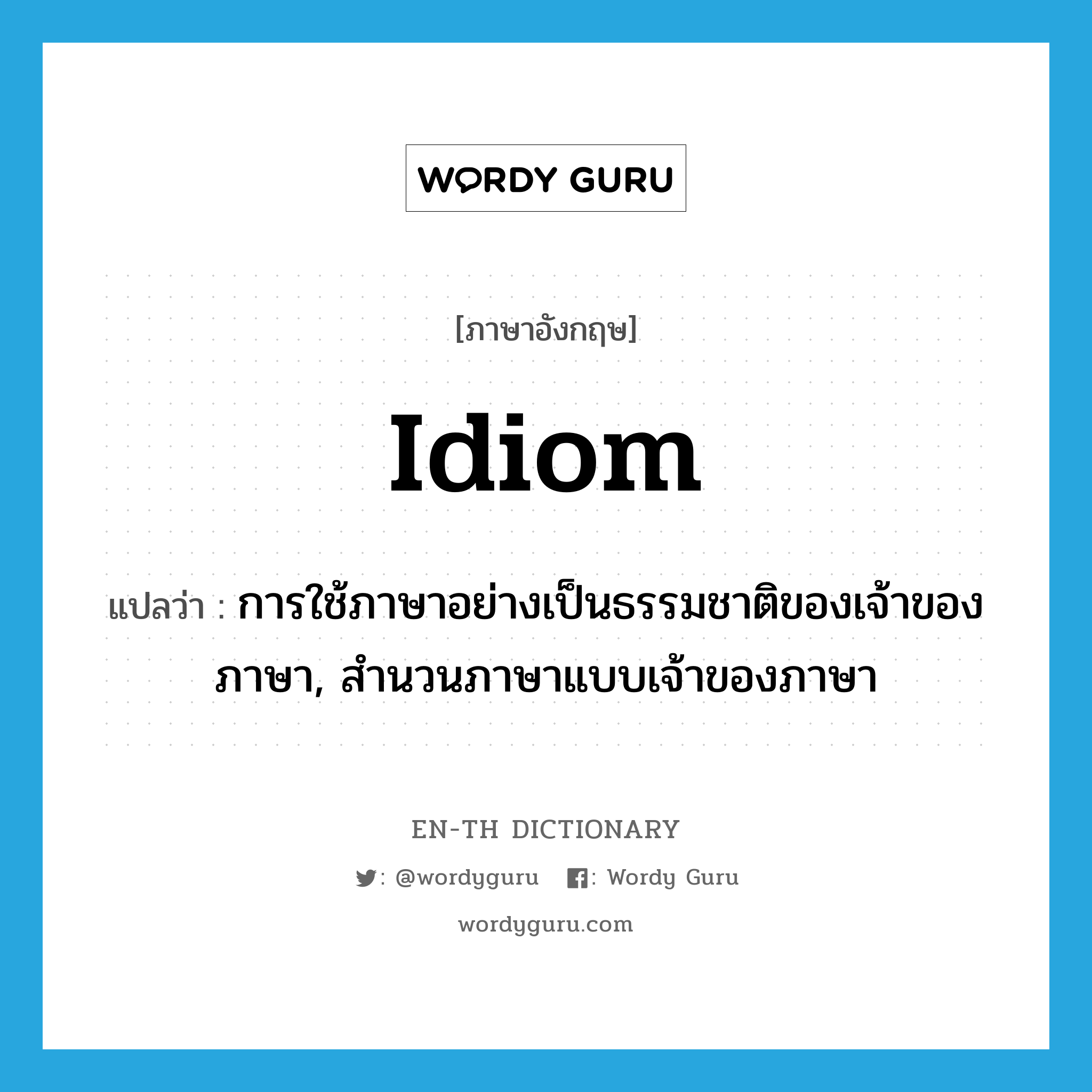 idiom แปลว่า?, คำศัพท์ภาษาอังกฤษ idiom แปลว่า การใช้ภาษาอย่างเป็นธรรมชาติของเจ้าของภาษา, สำนวนภาษาแบบเจ้าของภาษา ประเภท N หมวด N