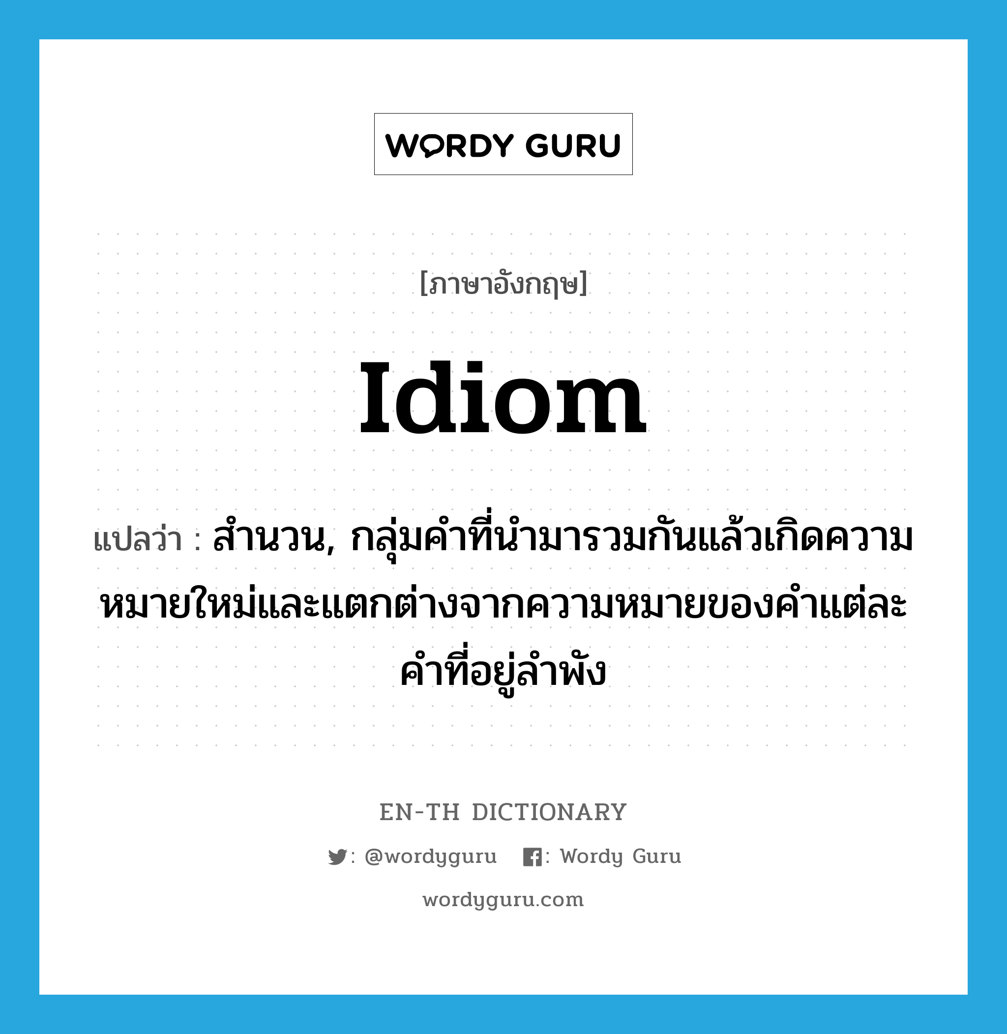 idiom แปลว่า?, คำศัพท์ภาษาอังกฤษ idiom แปลว่า สำนวน, กลุ่มคำที่นำมารวมกันแล้วเกิดความหมายใหม่และแตกต่างจากความหมายของคำแต่ละคำที่อยู่ลำพัง ประเภท N หมวด N