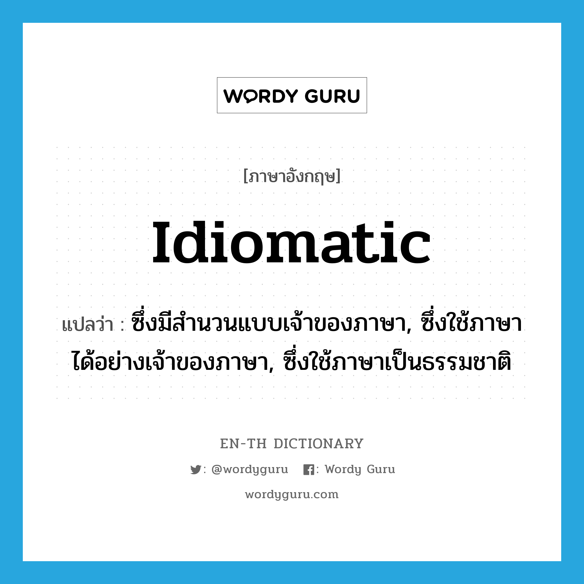 idiomatic แปลว่า?, คำศัพท์ภาษาอังกฤษ idiomatic แปลว่า ซึ่งมีสำนวนแบบเจ้าของภาษา, ซึ่งใช้ภาษาได้อย่างเจ้าของภาษา, ซึ่งใช้ภาษาเป็นธรรมชาติ ประเภท ADJ หมวด ADJ