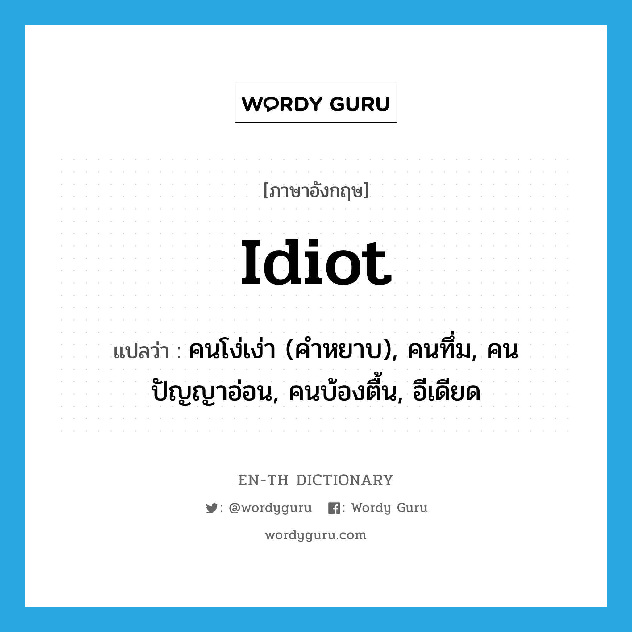 idiot แปลว่า?, คำศัพท์ภาษาอังกฤษ idiot แปลว่า คนโง่เง่า (คำหยาบ), คนทึ่ม, คนปัญญาอ่อน, คนบ้องตื้น, อีเดียด ประเภท N หมวด N