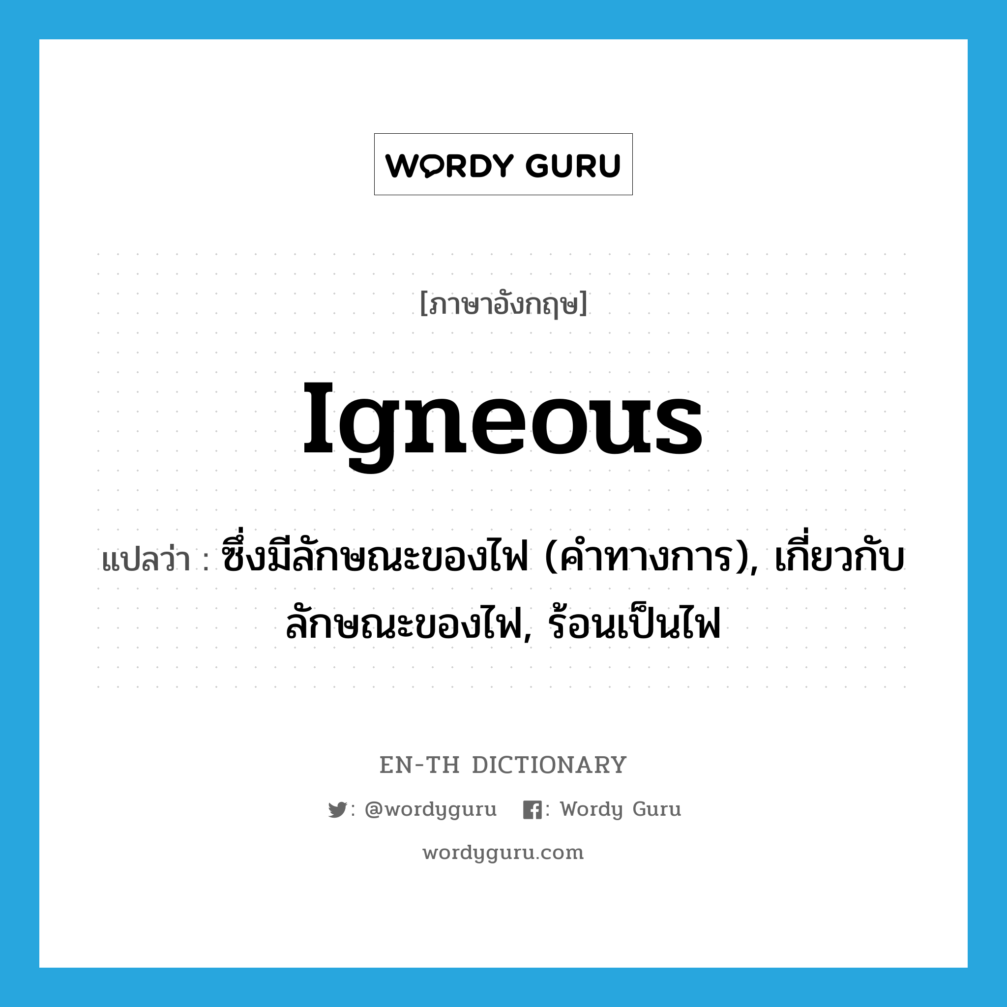 igneous แปลว่า?, คำศัพท์ภาษาอังกฤษ igneous แปลว่า ซึ่งมีลักษณะของไฟ (คำทางการ), เกี่ยวกับลักษณะของไฟ, ร้อนเป็นไฟ ประเภท ADJ หมวด ADJ