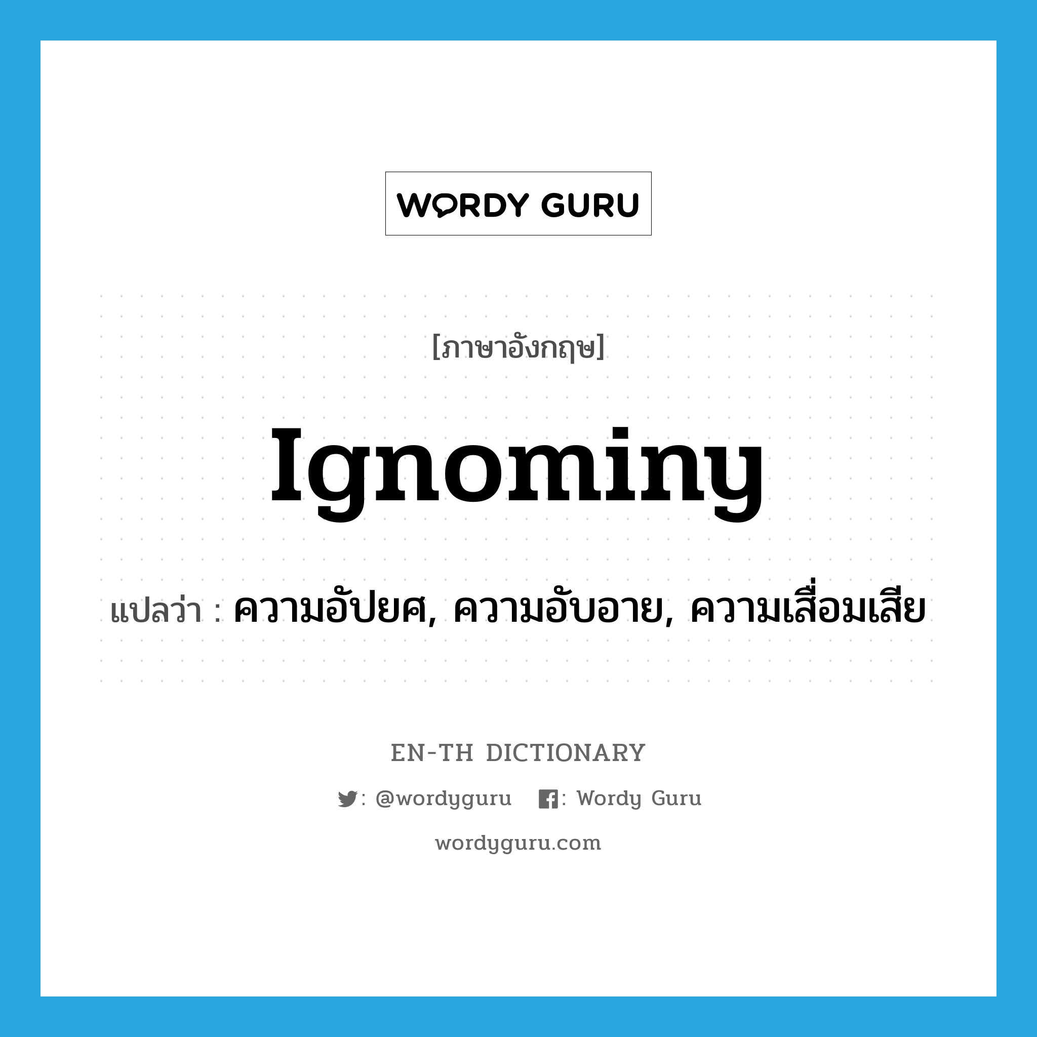 ignominy แปลว่า?, คำศัพท์ภาษาอังกฤษ ignominy แปลว่า ความอัปยศ, ความอับอาย, ความเสื่อมเสีย ประเภท N หมวด N