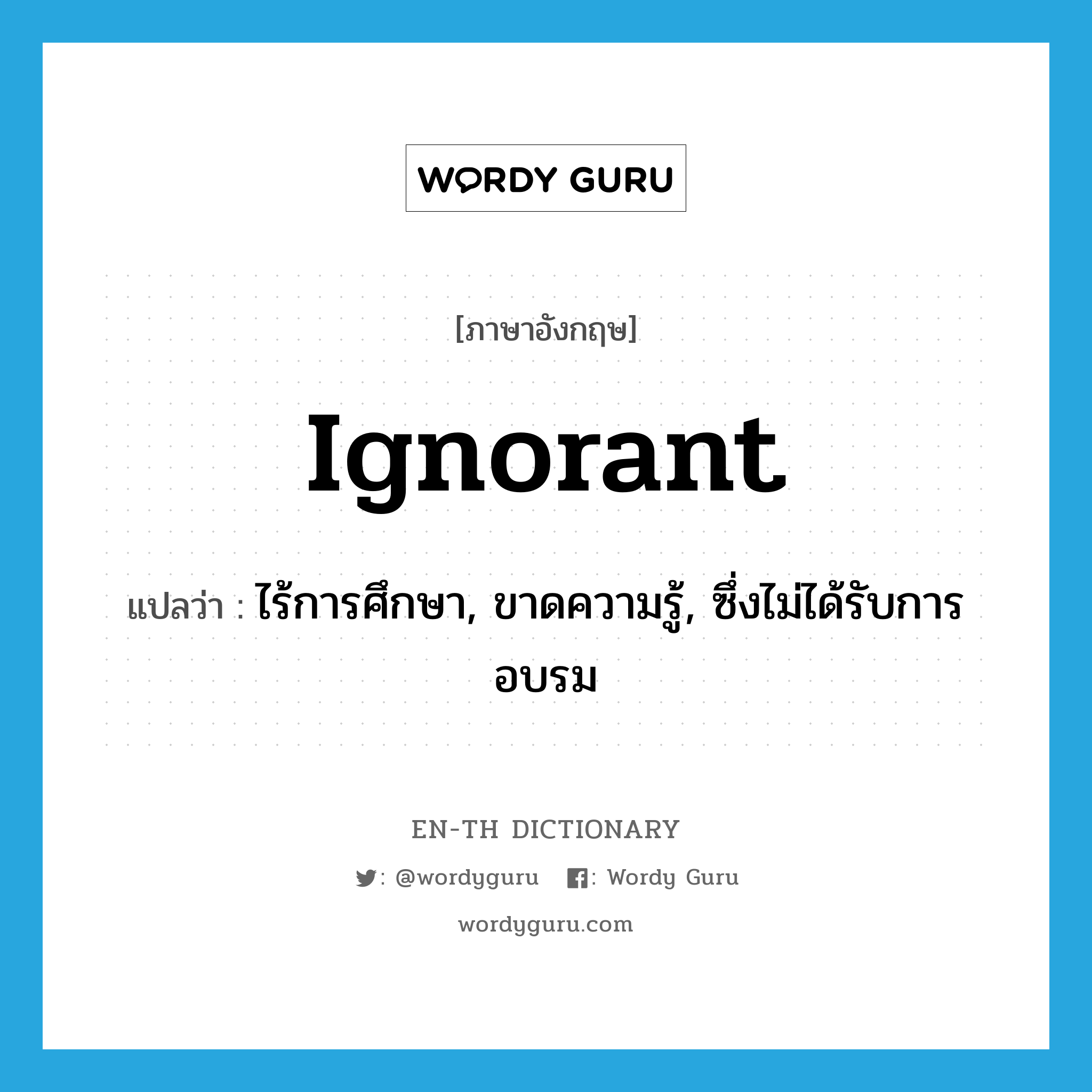 ignorant แปลว่า?, คำศัพท์ภาษาอังกฤษ ignorant แปลว่า ไร้การศึกษา, ขาดความรู้, ซึ่งไม่ได้รับการอบรม ประเภท ADJ หมวด ADJ