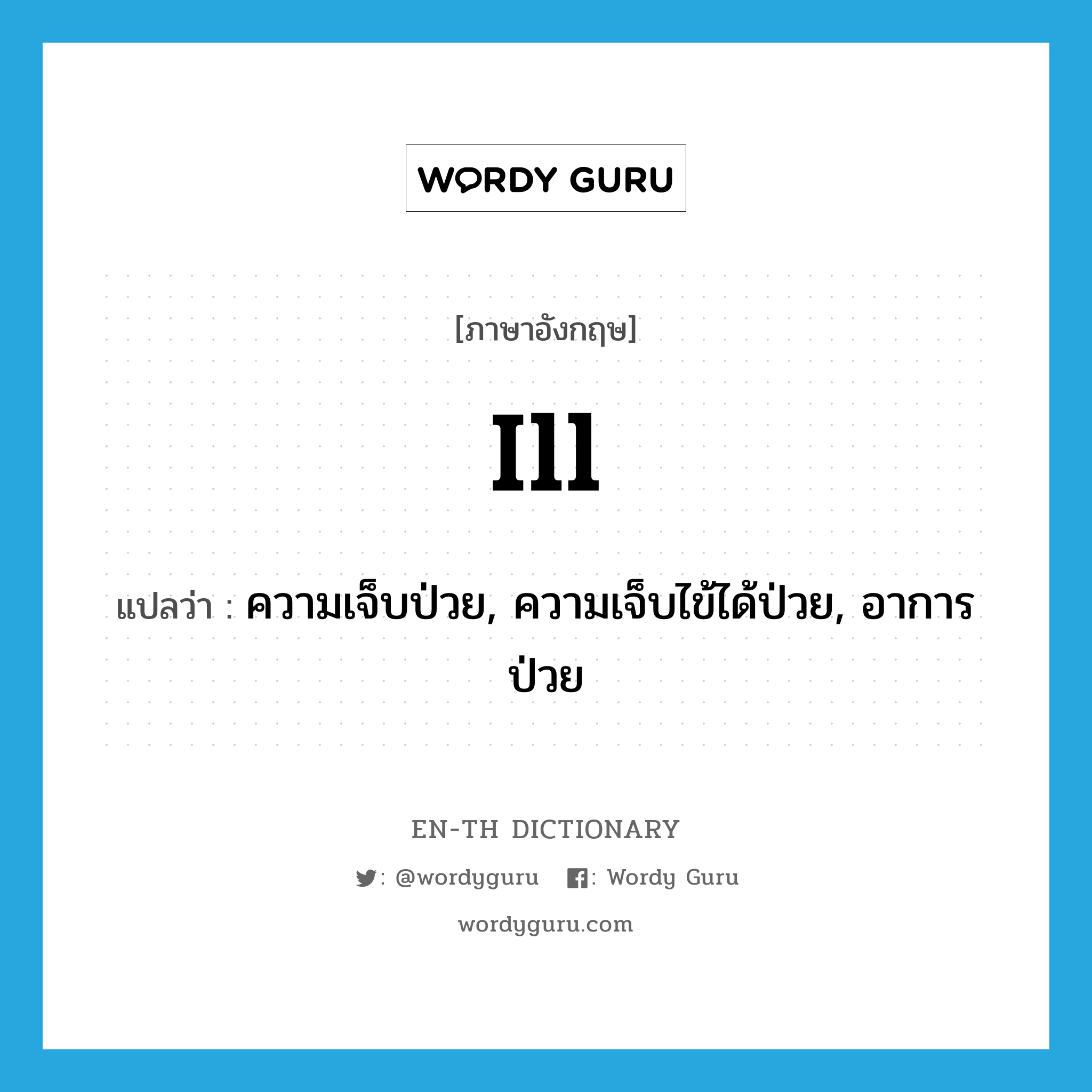 ill แปลว่า?, คำศัพท์ภาษาอังกฤษ ill แปลว่า ความเจ็บป่วย, ความเจ็บไข้ได้ป่วย, อาการป่วย ประเภท N หมวด N