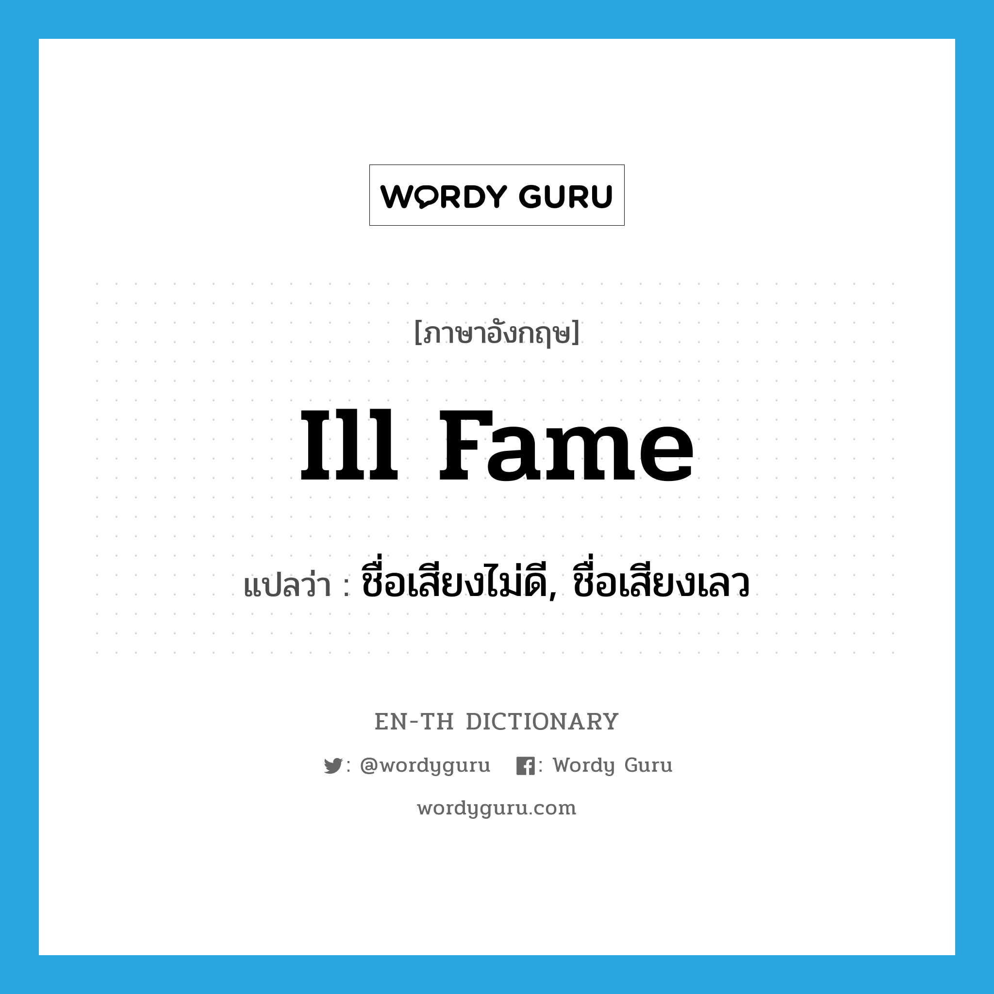 ill fame แปลว่า?, คำศัพท์ภาษาอังกฤษ ill fame แปลว่า ชื่อเสียงไม่ดี, ชื่อเสียงเลว ประเภท N หมวด N