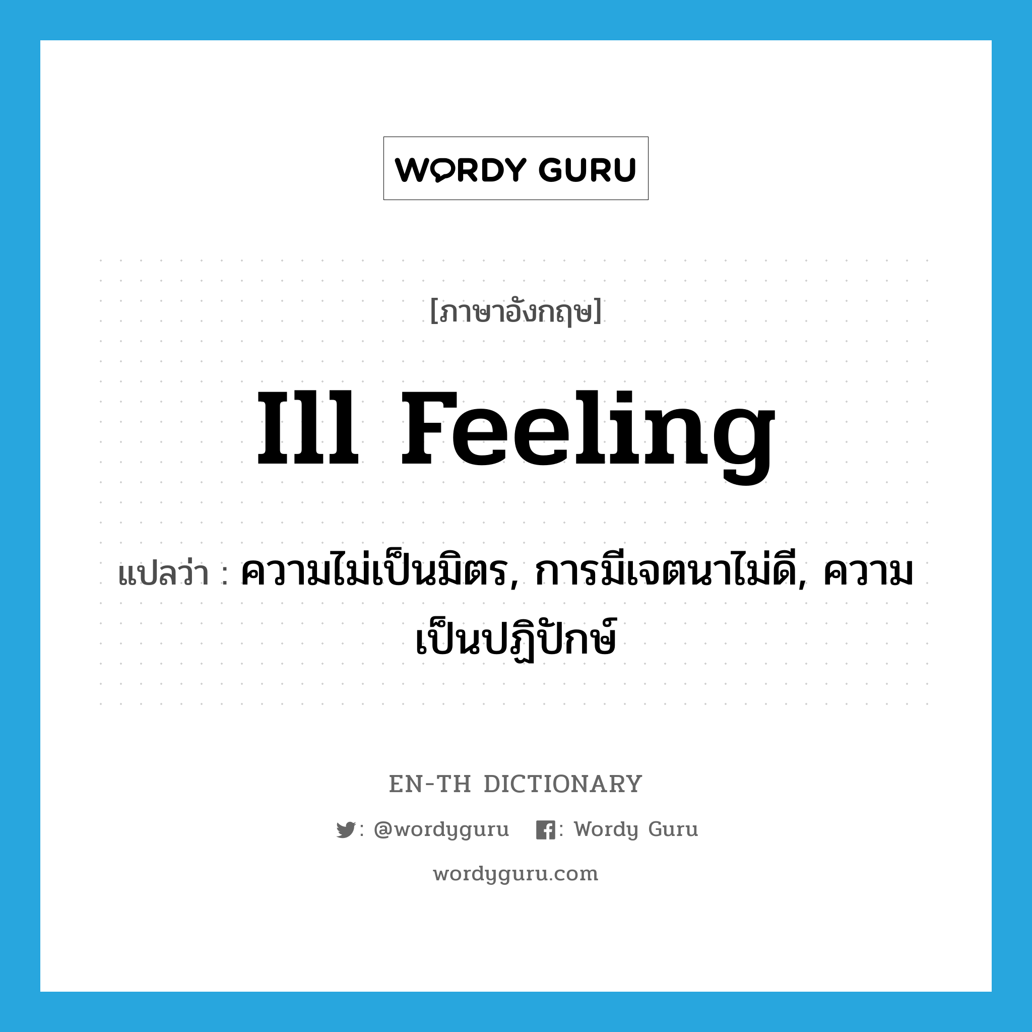 ill feeling แปลว่า?, คำศัพท์ภาษาอังกฤษ ill feeling แปลว่า ความไม่เป็นมิตร, การมีเจตนาไม่ดี, ความเป็นปฏิปักษ์ ประเภท N หมวด N