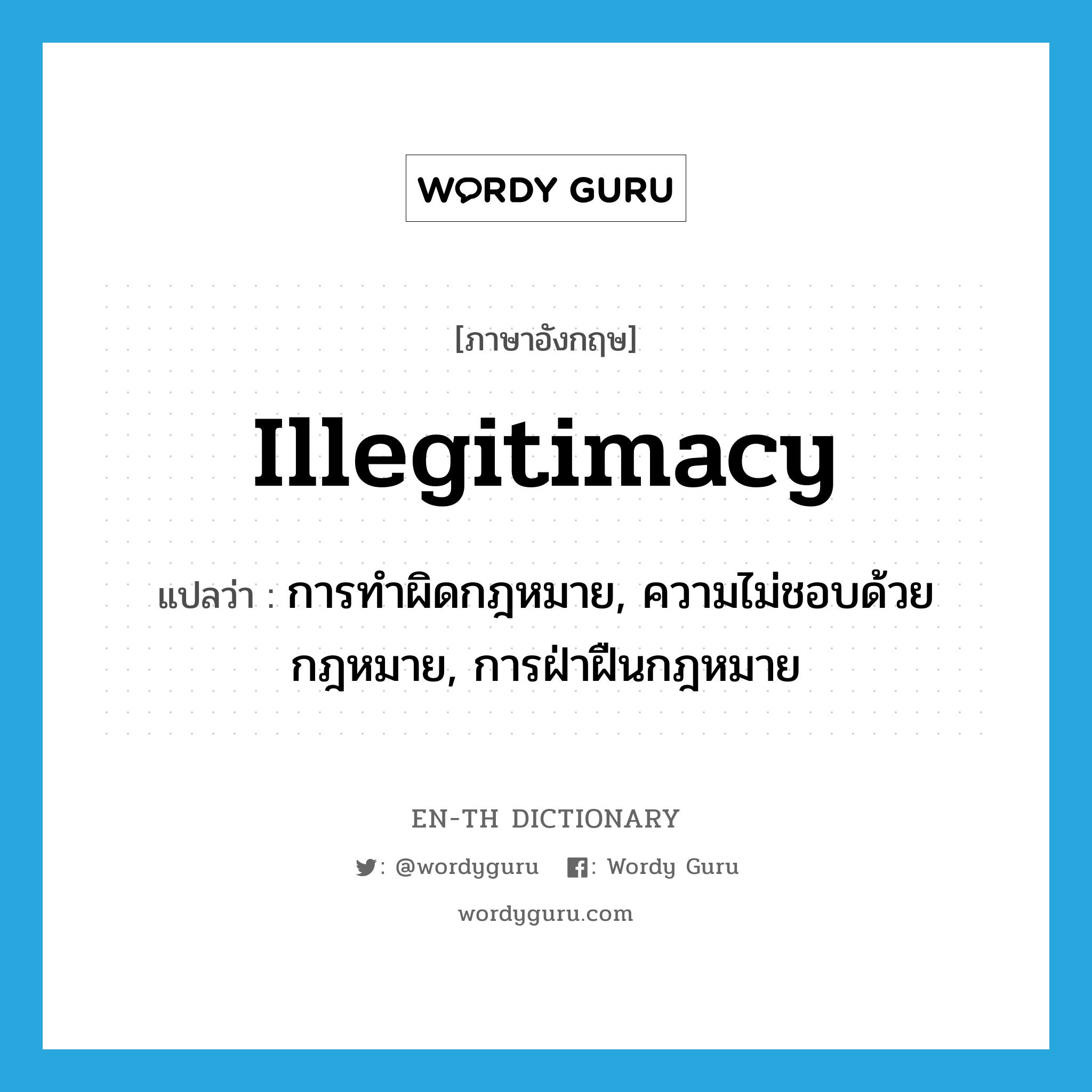 illegitimacy แปลว่า?, คำศัพท์ภาษาอังกฤษ illegitimacy แปลว่า การทำผิดกฎหมาย, ความไม่ชอบด้วยกฎหมาย, การฝ่าฝืนกฎหมาย ประเภท N หมวด N