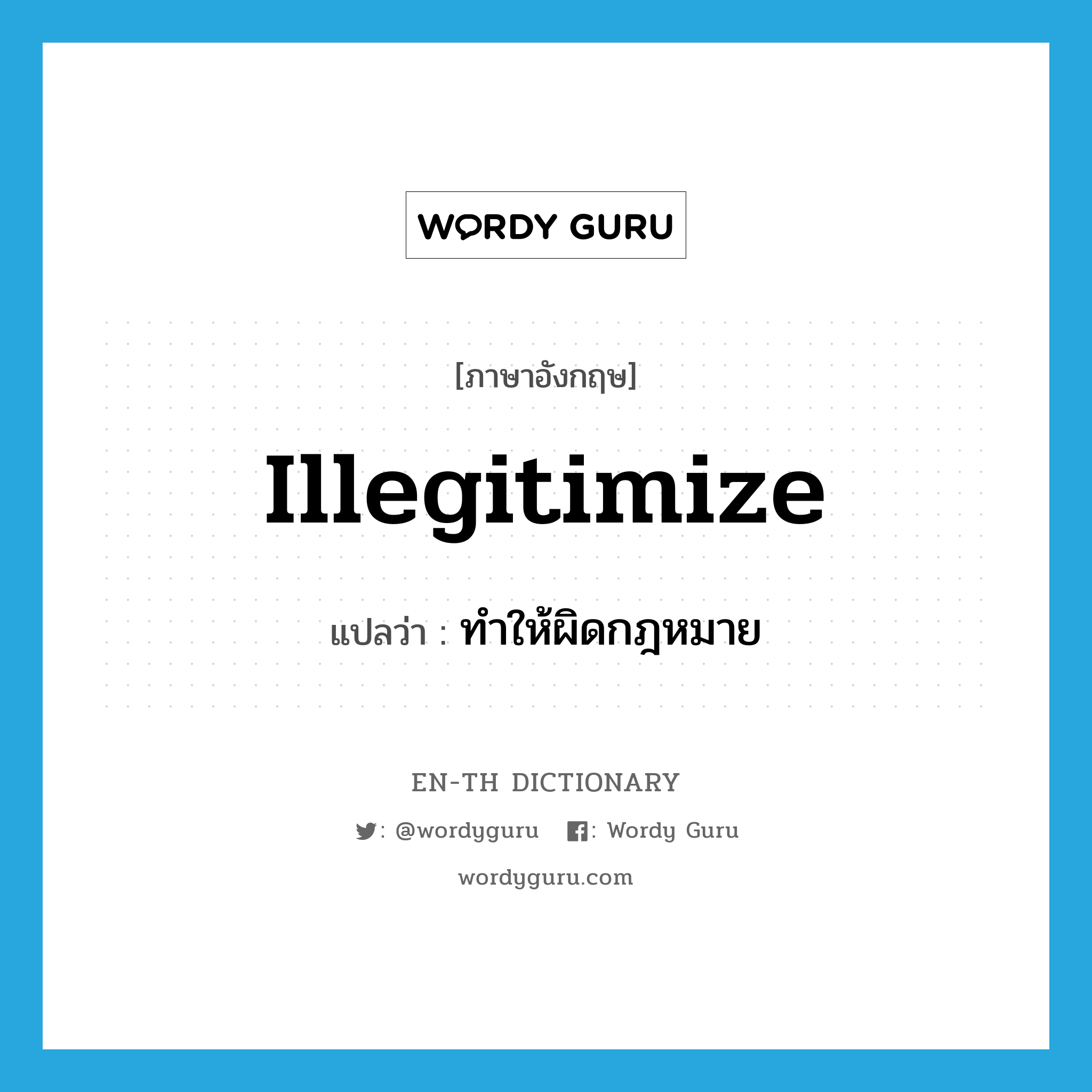 illegitimize แปลว่า?, คำศัพท์ภาษาอังกฤษ illegitimize แปลว่า ทำให้ผิดกฎหมาย ประเภท VT หมวด VT