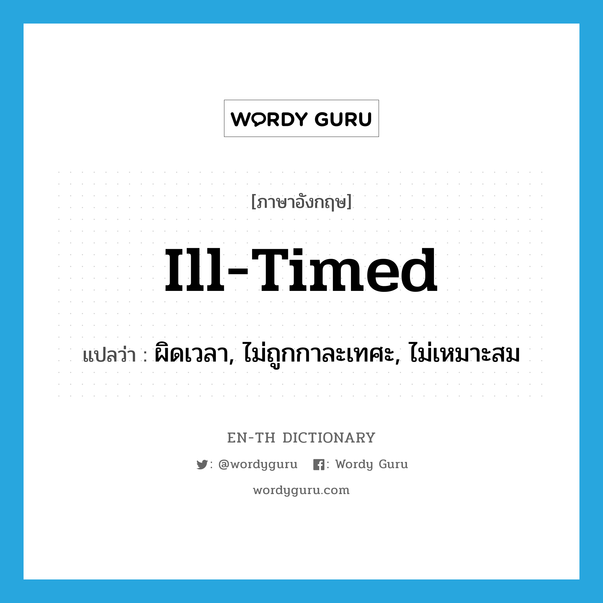 ผิดเวลา, ไม่ถูกกาละเทศะ, ไม่เหมาะสม ภาษาอังกฤษ?, คำศัพท์ภาษาอังกฤษ ผิดเวลา, ไม่ถูกกาละเทศะ, ไม่เหมาะสม แปลว่า ill-timed ประเภท ADJ หมวด ADJ