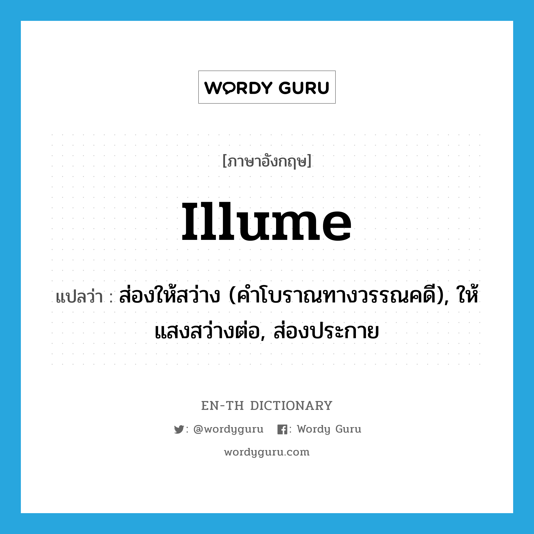 illume แปลว่า?, คำศัพท์ภาษาอังกฤษ illume แปลว่า ส่องให้สว่าง (คำโบราณทางวรรณคดี), ให้แสงสว่างต่อ, ส่องประกาย ประเภท VT หมวด VT