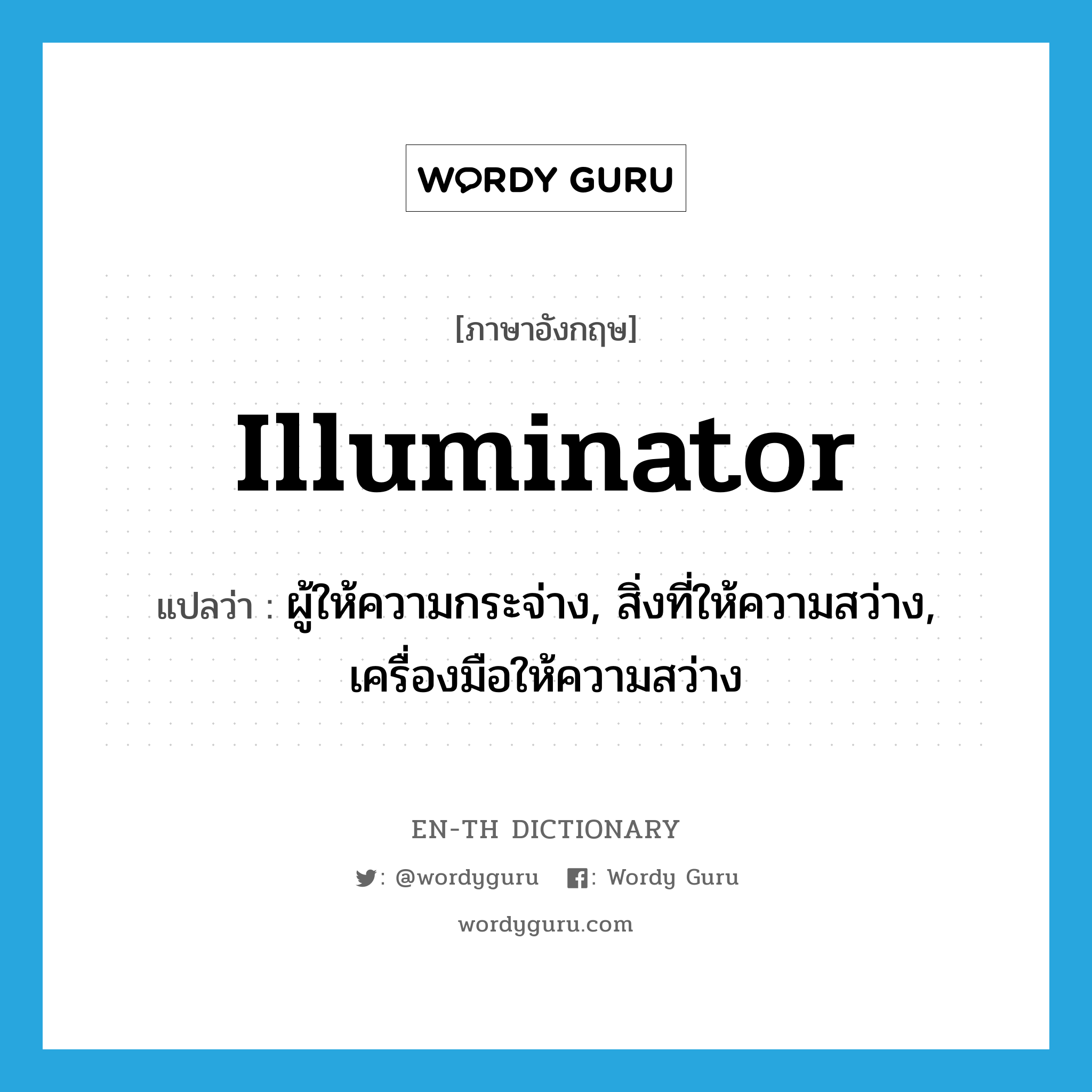 ผู้ให้ความกระจ่าง, สิ่งที่ให้ความสว่าง, เครื่องมือให้ความสว่าง ภาษาอังกฤษ?, คำศัพท์ภาษาอังกฤษ ผู้ให้ความกระจ่าง, สิ่งที่ให้ความสว่าง, เครื่องมือให้ความสว่าง แปลว่า illuminator ประเภท N หมวด N