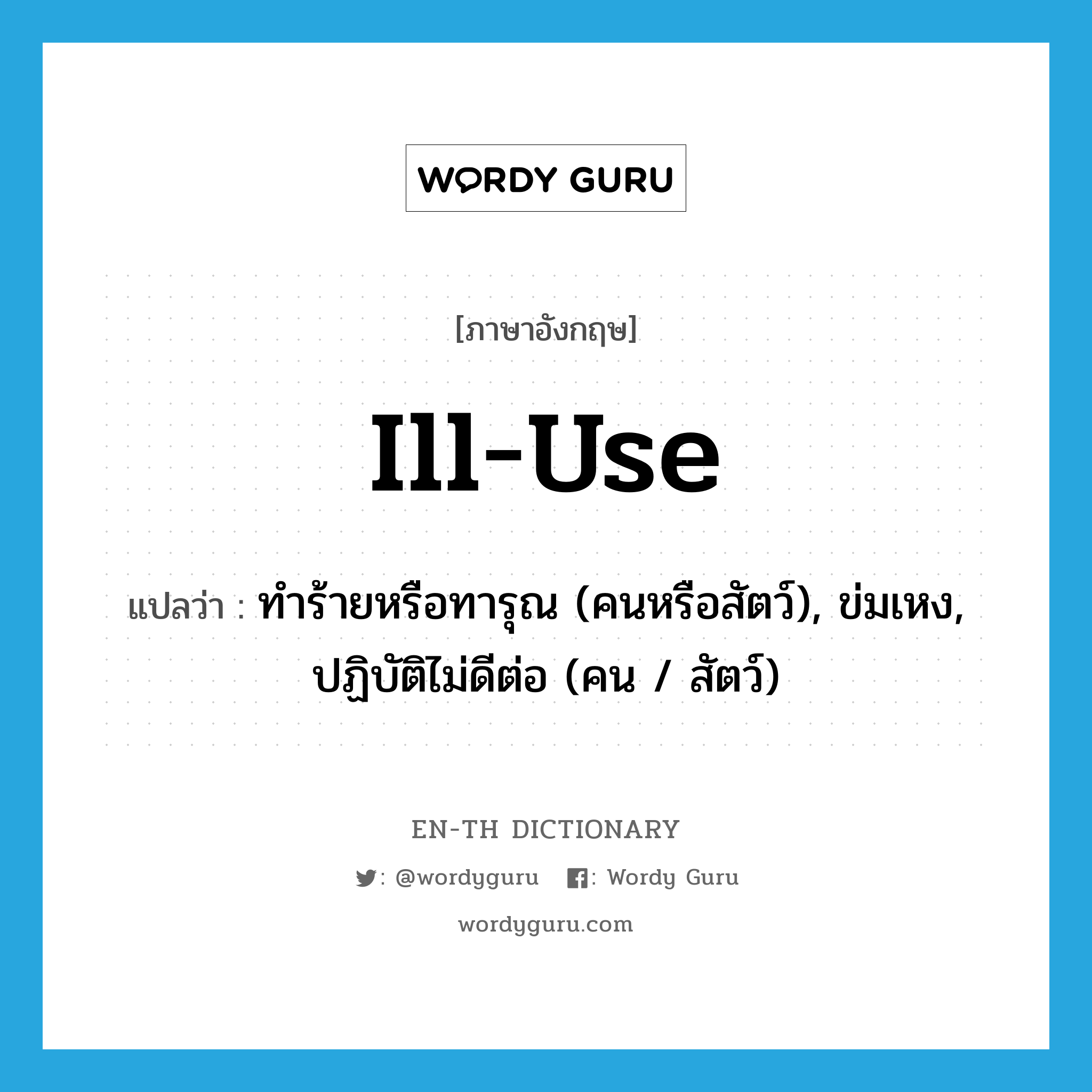 ill-use แปลว่า?, คำศัพท์ภาษาอังกฤษ ill-use แปลว่า ทำร้ายหรือทารุณ (คนหรือสัตว์), ข่มเหง, ปฏิบัติไม่ดีต่อ (คน / สัตว์) ประเภท VT หมวด VT