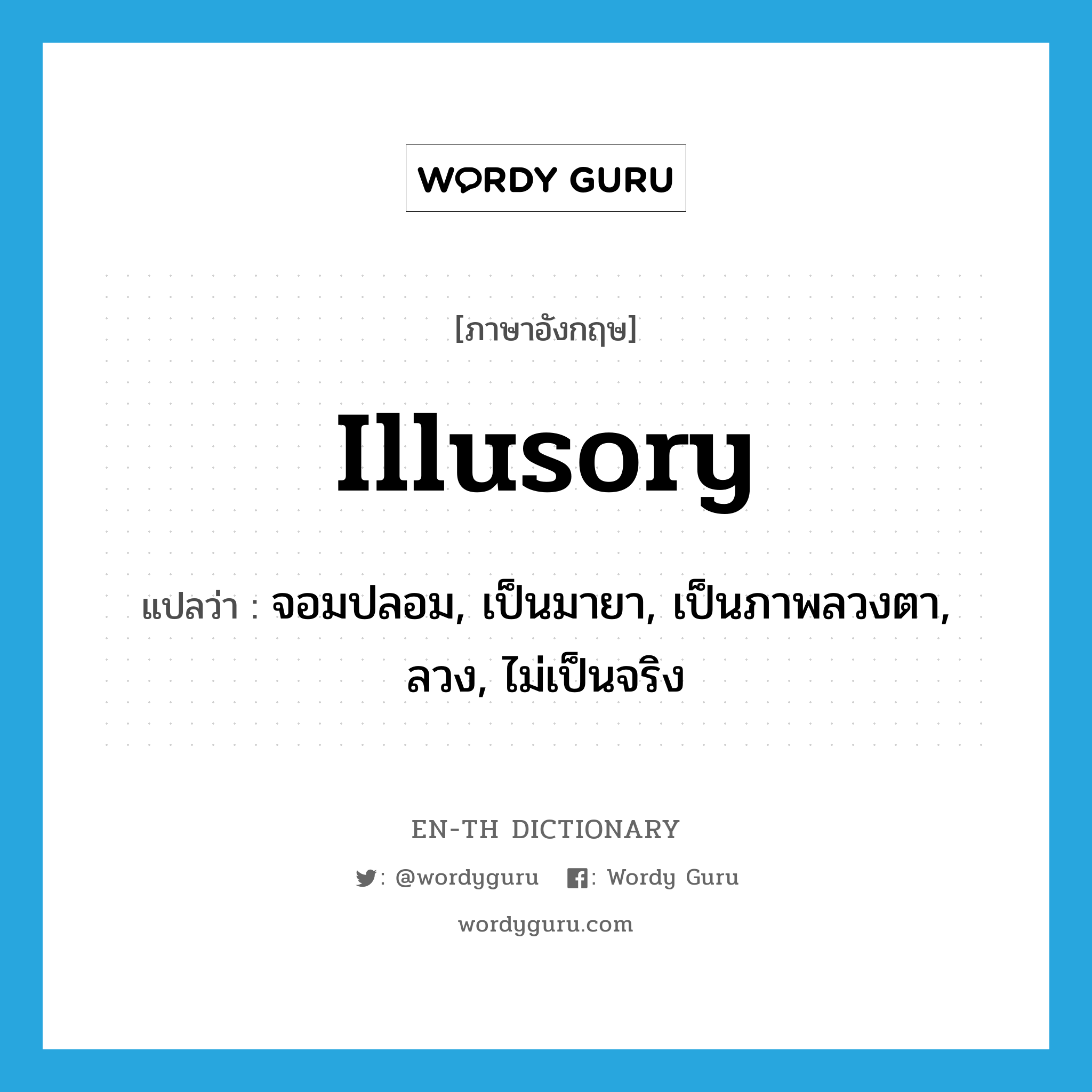 illusory แปลว่า?, คำศัพท์ภาษาอังกฤษ illusory แปลว่า จอมปลอม, เป็นมายา, เป็นภาพลวงตา, ลวง, ไม่เป็นจริง ประเภท ADJ หมวด ADJ