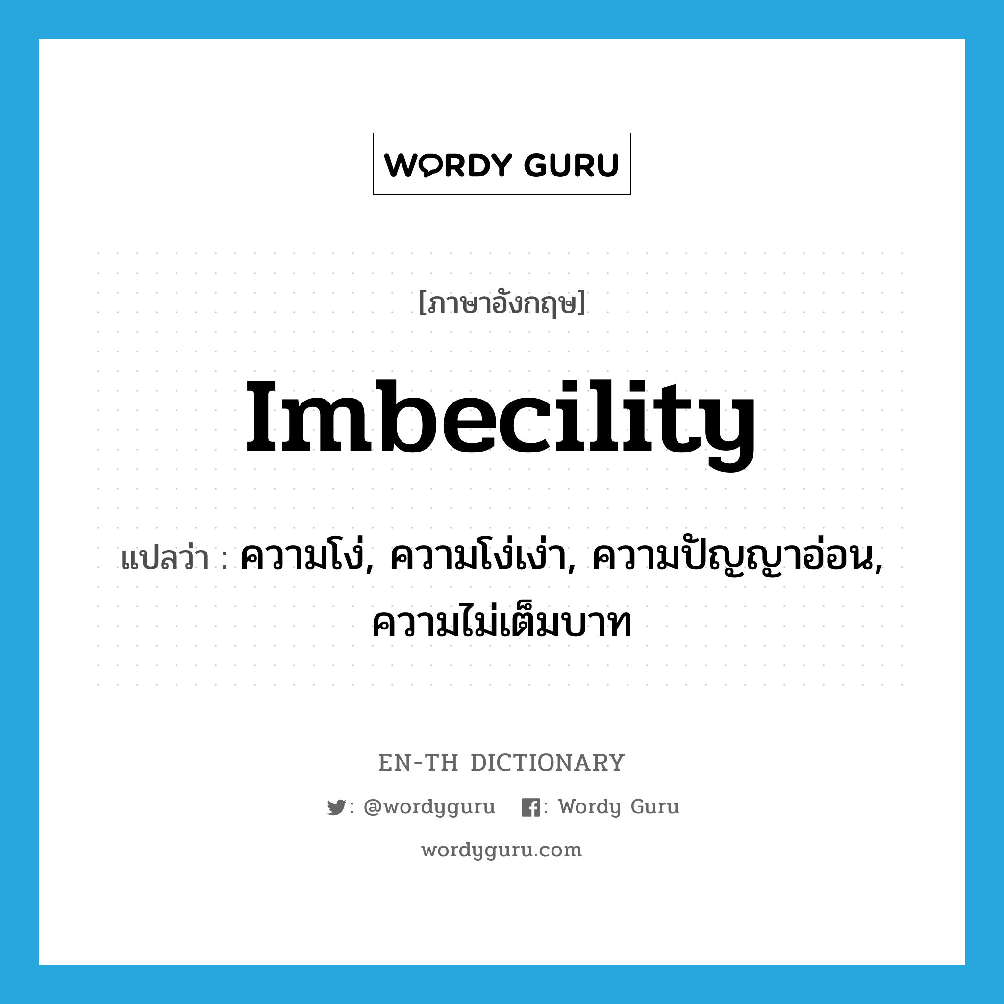 imbecility แปลว่า?, คำศัพท์ภาษาอังกฤษ imbecility แปลว่า ความโง่, ความโง่เง่า, ความปัญญาอ่อน, ความไม่เต็มบาท ประเภท N หมวด N