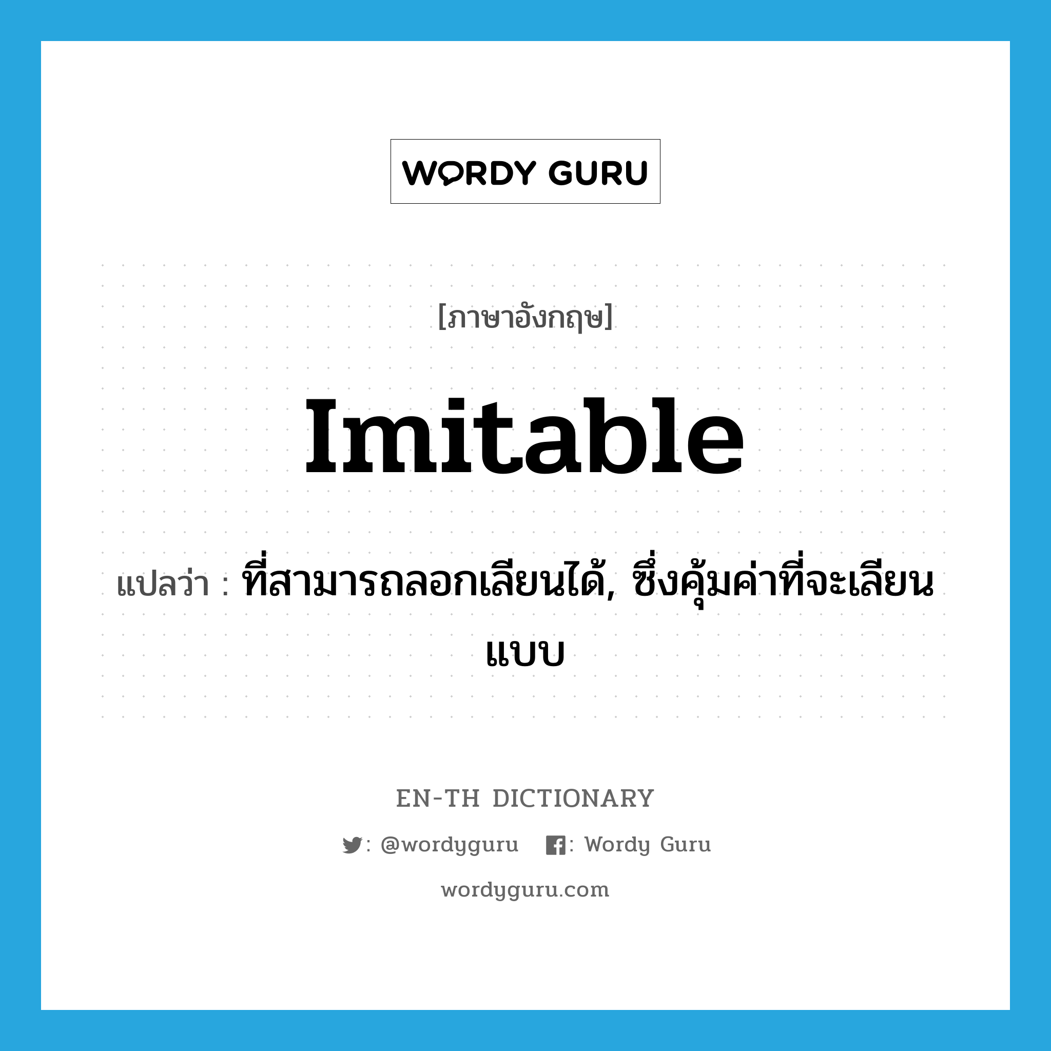 imitable แปลว่า?, คำศัพท์ภาษาอังกฤษ imitable แปลว่า ที่สามารถลอกเลียนได้, ซึ่งคุ้มค่าที่จะเลียนแบบ ประเภท ADJ หมวด ADJ