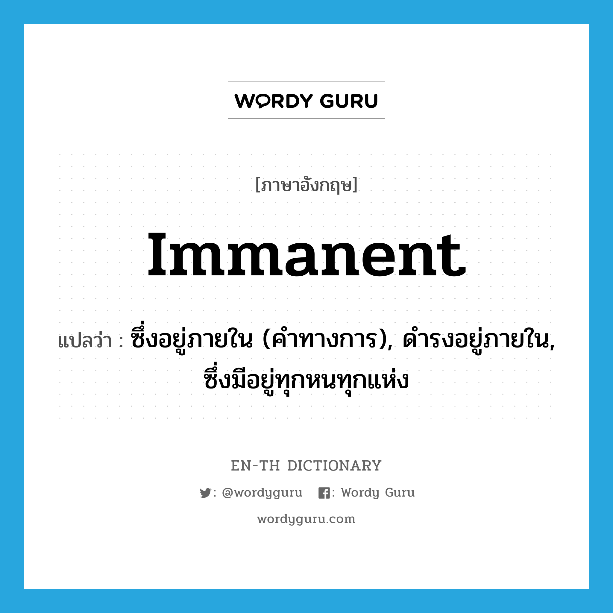 immanent แปลว่า?, คำศัพท์ภาษาอังกฤษ immanent แปลว่า ซึ่งอยู่ภายใน (คำทางการ), ดำรงอยู่ภายใน, ซึ่งมีอยู่ทุกหนทุกแห่ง ประเภท ADJ หมวด ADJ