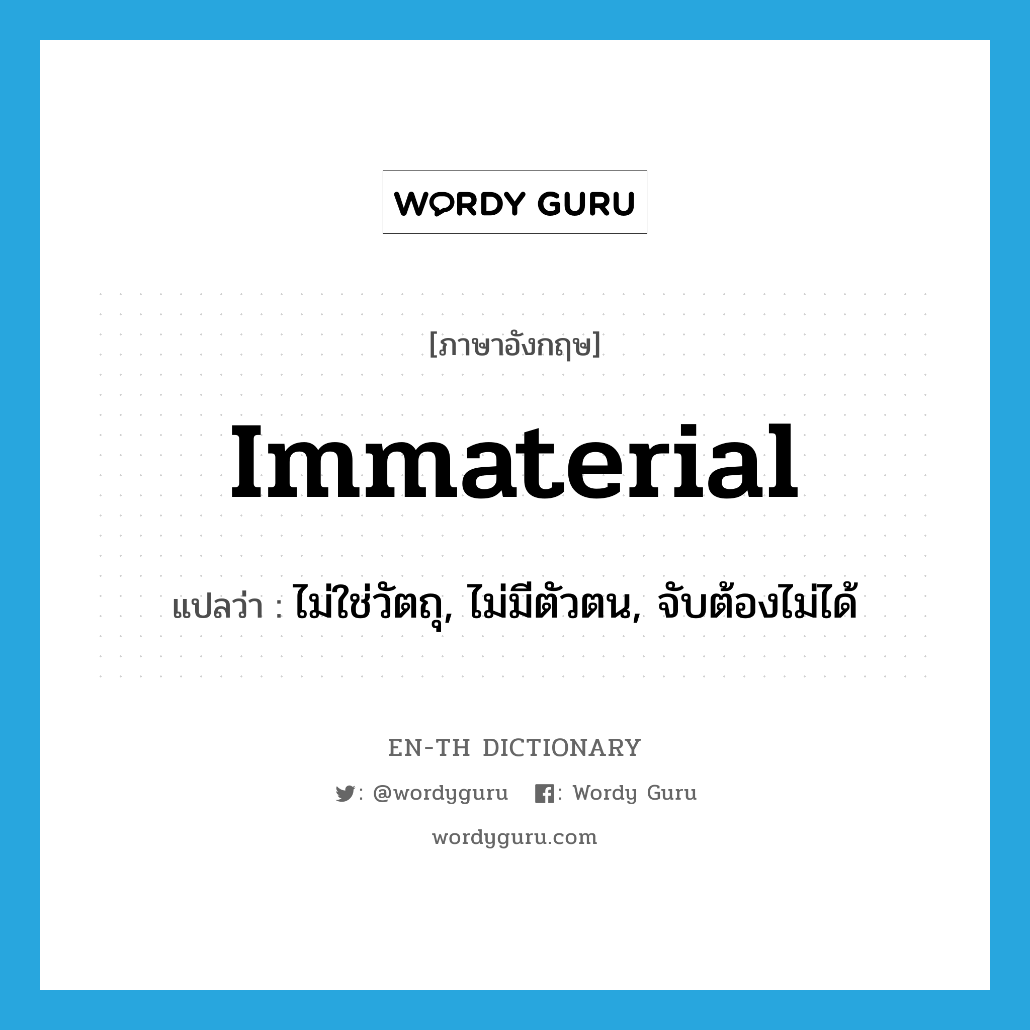 immaterial แปลว่า?, คำศัพท์ภาษาอังกฤษ immaterial แปลว่า ไม่ใช่วัตถุ, ไม่มีตัวตน, จับต้องไม่ได้ ประเภท ADJ หมวด ADJ