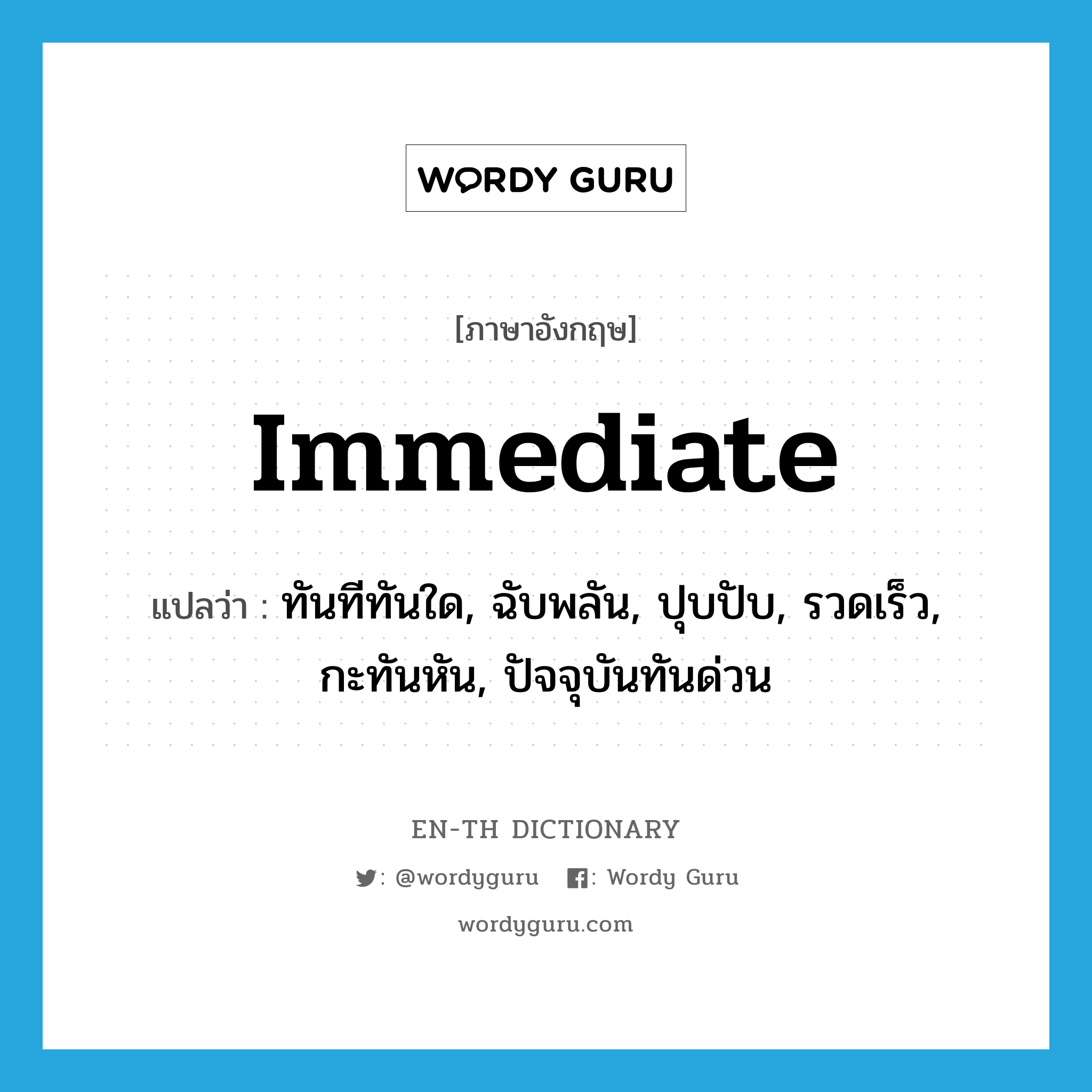 immediate แปลว่า?, คำศัพท์ภาษาอังกฤษ immediate แปลว่า ทันทีทันใด, ฉับพลัน, ปุบปับ, รวดเร็ว, กะทันหัน, ปัจจุบันทันด่วน ประเภท ADJ หมวด ADJ