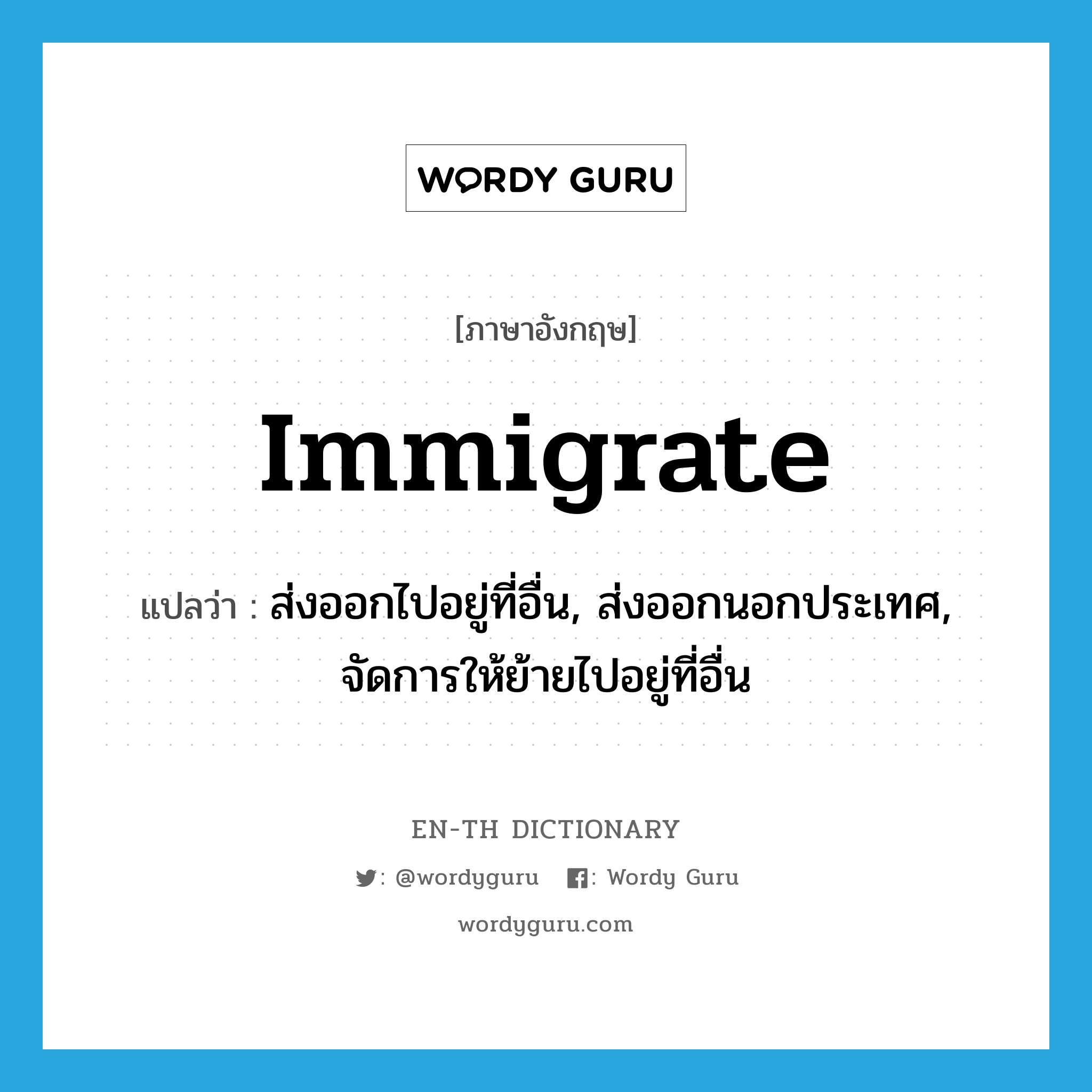 immigrate แปลว่า?, คำศัพท์ภาษาอังกฤษ immigrate แปลว่า ส่งออกไปอยู่ที่อื่น, ส่งออกนอกประเทศ, จัดการให้ย้ายไปอยู่ที่อื่น ประเภท VT หมวด VT