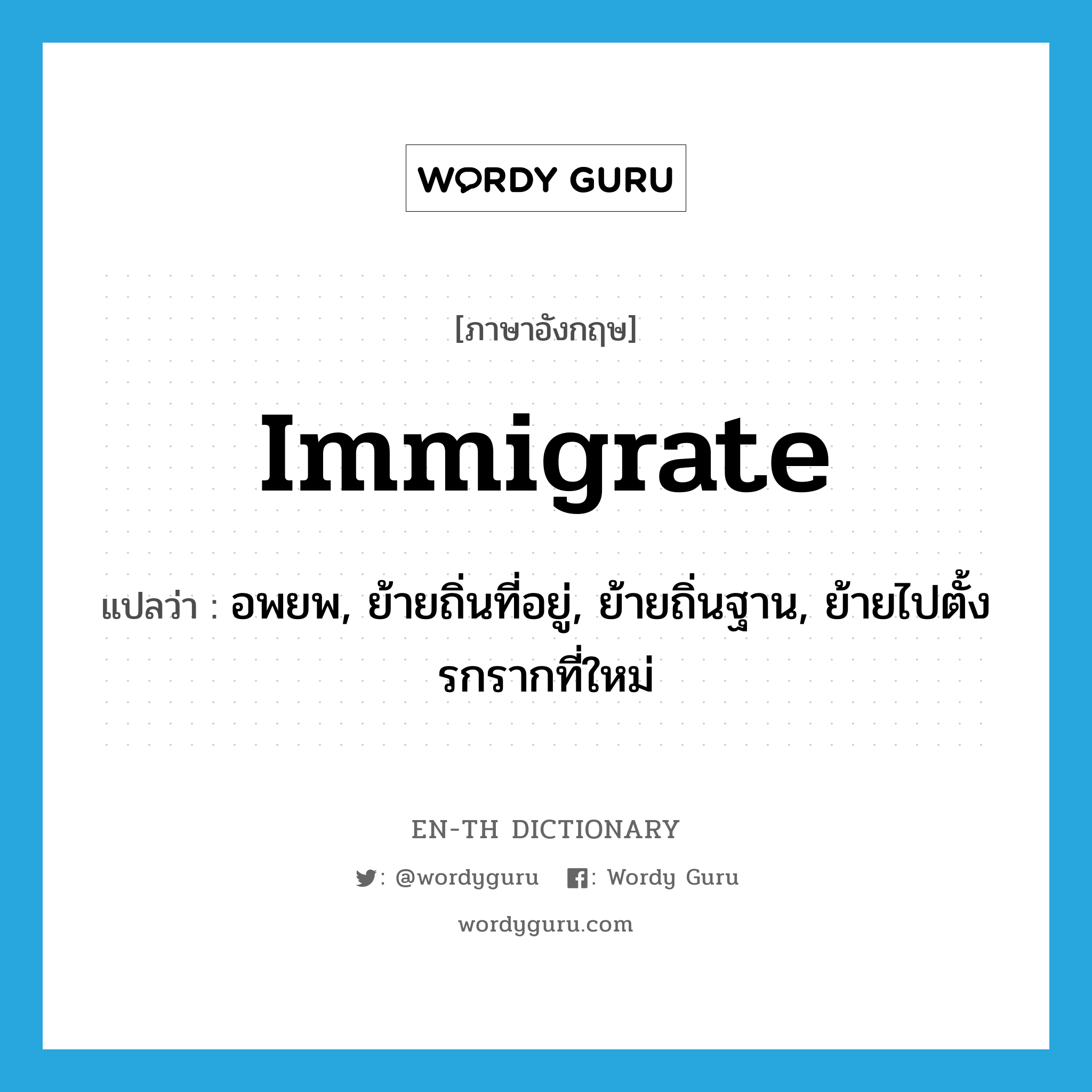 immigrate แปลว่า?, คำศัพท์ภาษาอังกฤษ immigrate แปลว่า อพยพ, ย้ายถิ่นที่อยู่, ย้ายถิ่นฐาน, ย้ายไปตั้งรกรากที่ใหม่ ประเภท VI หมวด VI