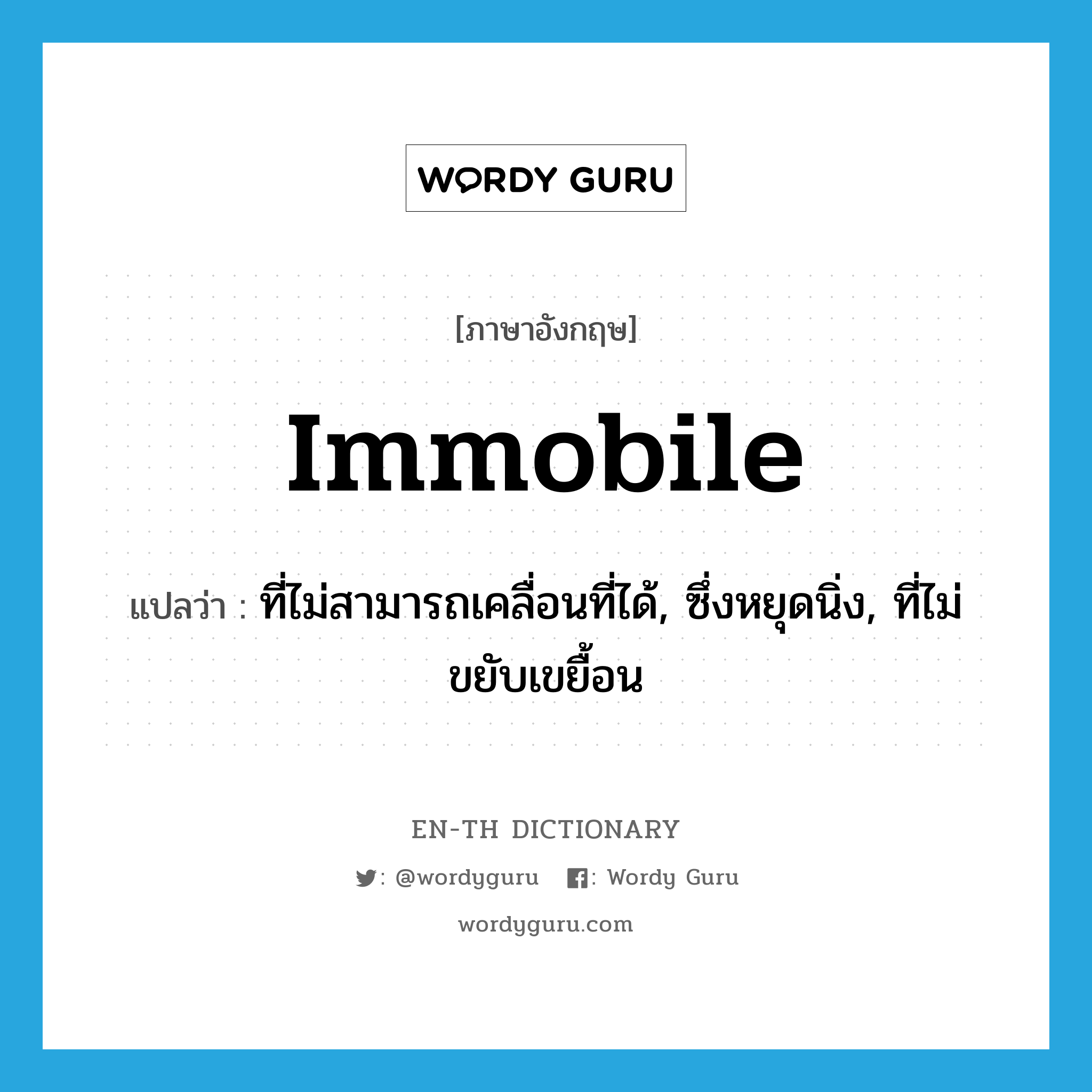 immobile แปลว่า?, คำศัพท์ภาษาอังกฤษ immobile แปลว่า ที่ไม่สามารถเคลื่อนที่ได้, ซึ่งหยุดนิ่ง, ที่ไม่ขยับเขยื้อน ประเภท ADJ หมวด ADJ