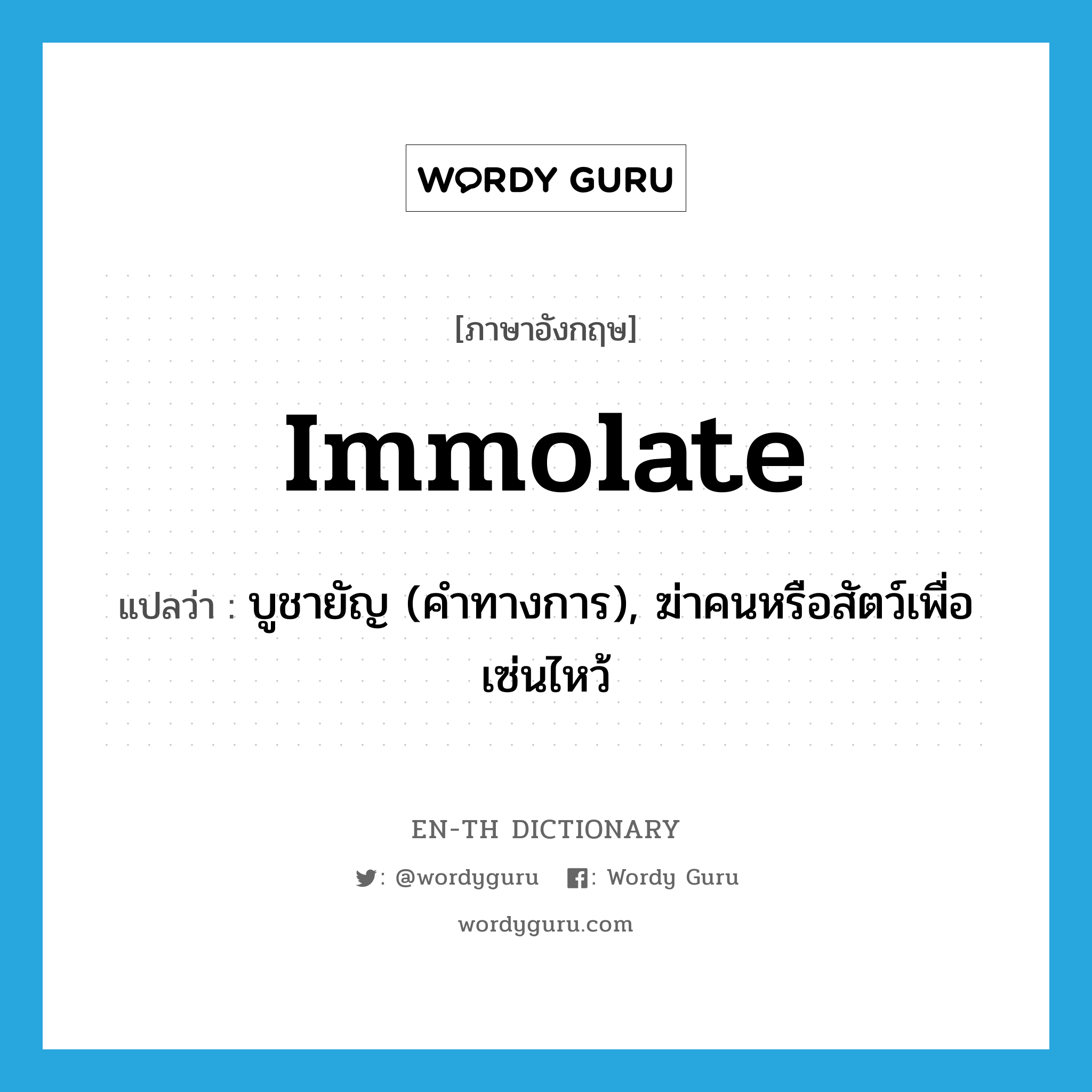 บูชายัญ (คำทางการ), ฆ่าคนหรือสัตว์เพื่อเซ่นไหว้ ภาษาอังกฤษ?, คำศัพท์ภาษาอังกฤษ บูชายัญ (คำทางการ), ฆ่าคนหรือสัตว์เพื่อเซ่นไหว้ แปลว่า immolate ประเภท VT หมวด VT