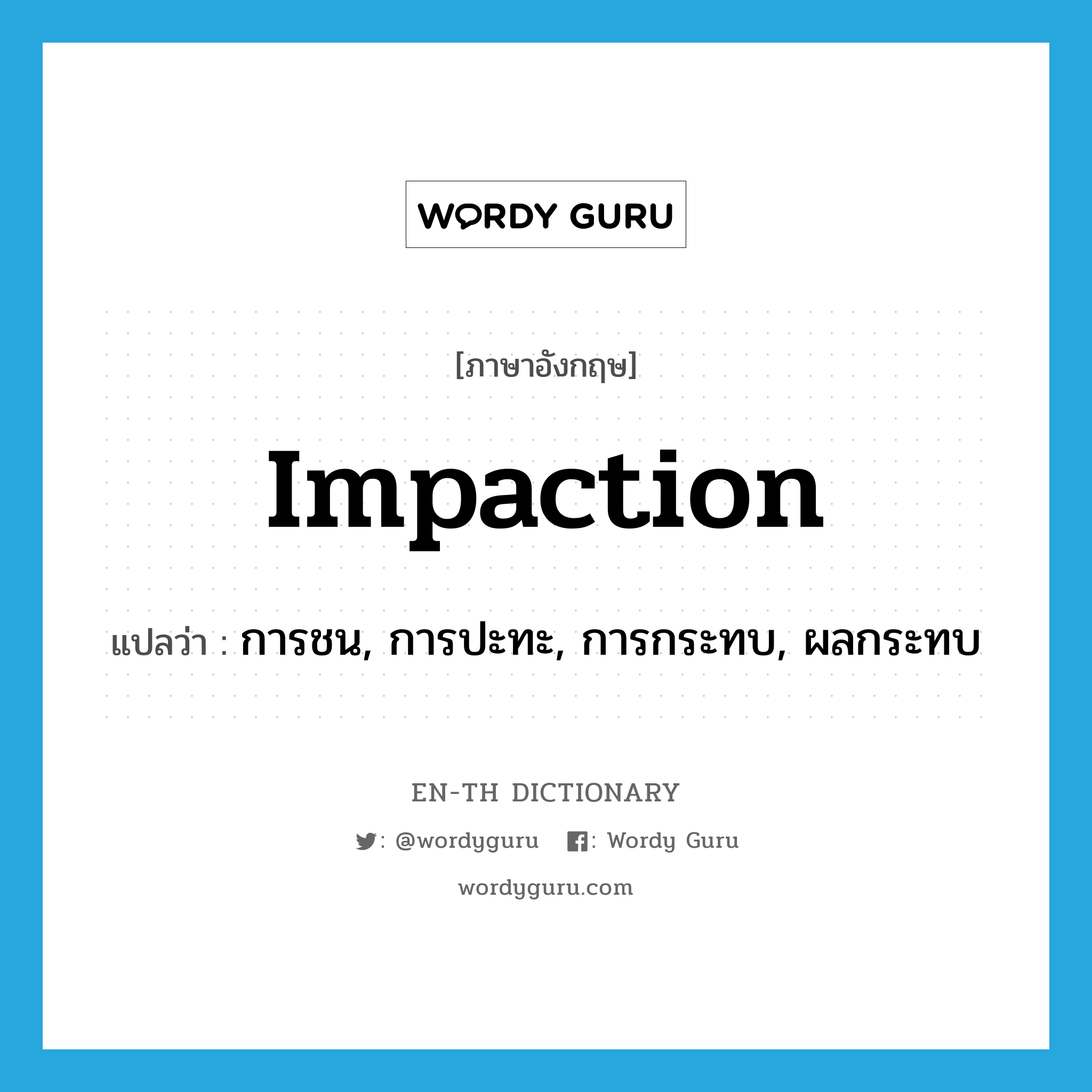 impaction แปลว่า?, คำศัพท์ภาษาอังกฤษ impaction แปลว่า การชน, การปะทะ, การกระทบ, ผลกระทบ ประเภท N หมวด N