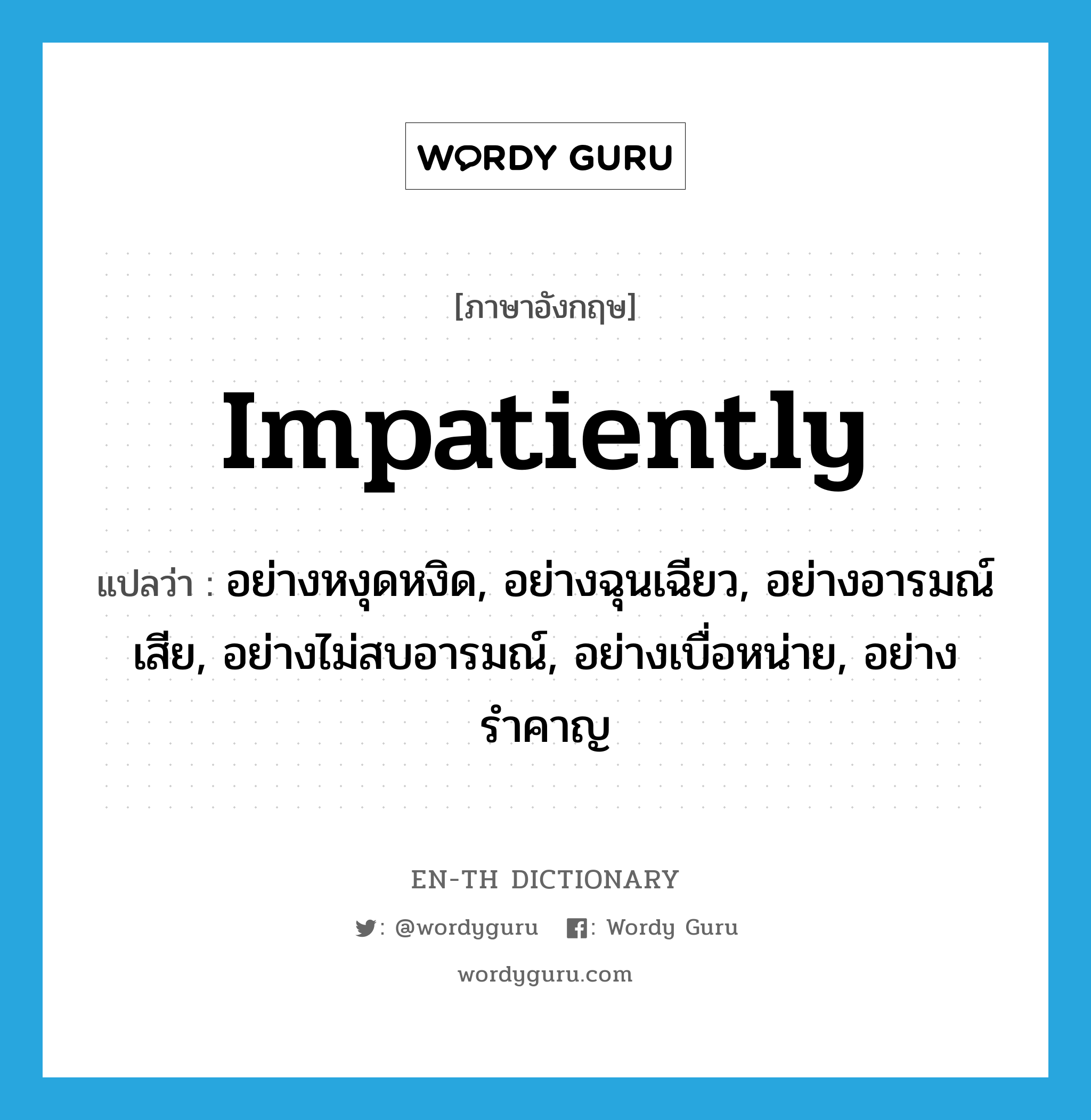 impatiently แปลว่า?, คำศัพท์ภาษาอังกฤษ impatiently แปลว่า อย่างหงุดหงิด, อย่างฉุนเฉียว, อย่างอารมณ์เสีย, อย่างไม่สบอารมณ์, อย่างเบื่อหน่าย, อย่างรำคาญ ประเภท ADV หมวด ADV