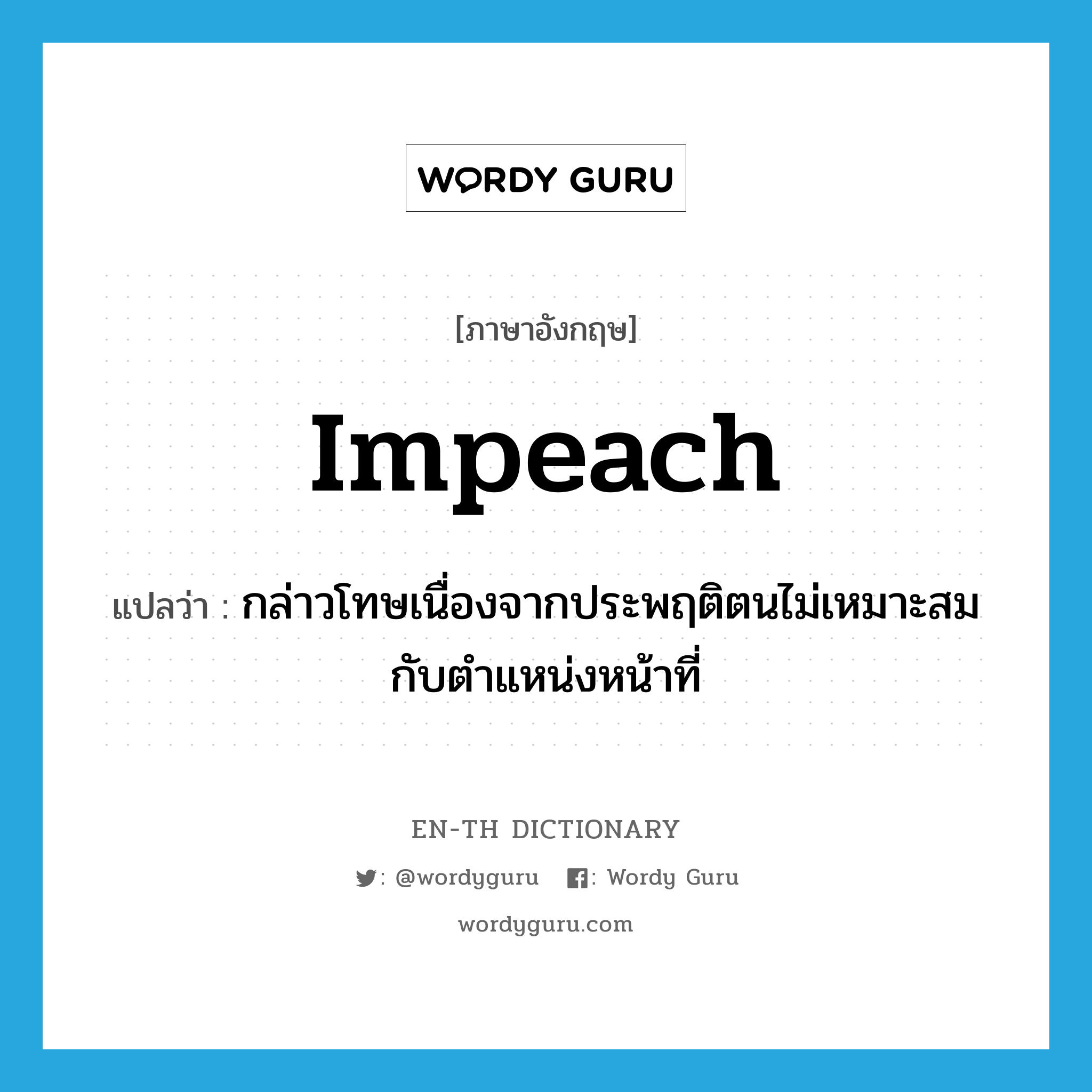 impeach แปลว่า?, คำศัพท์ภาษาอังกฤษ impeach แปลว่า กล่าวโทษเนื่องจากประพฤติตนไม่เหมาะสมกับตำแหน่งหน้าที่ ประเภท VT หมวด VT